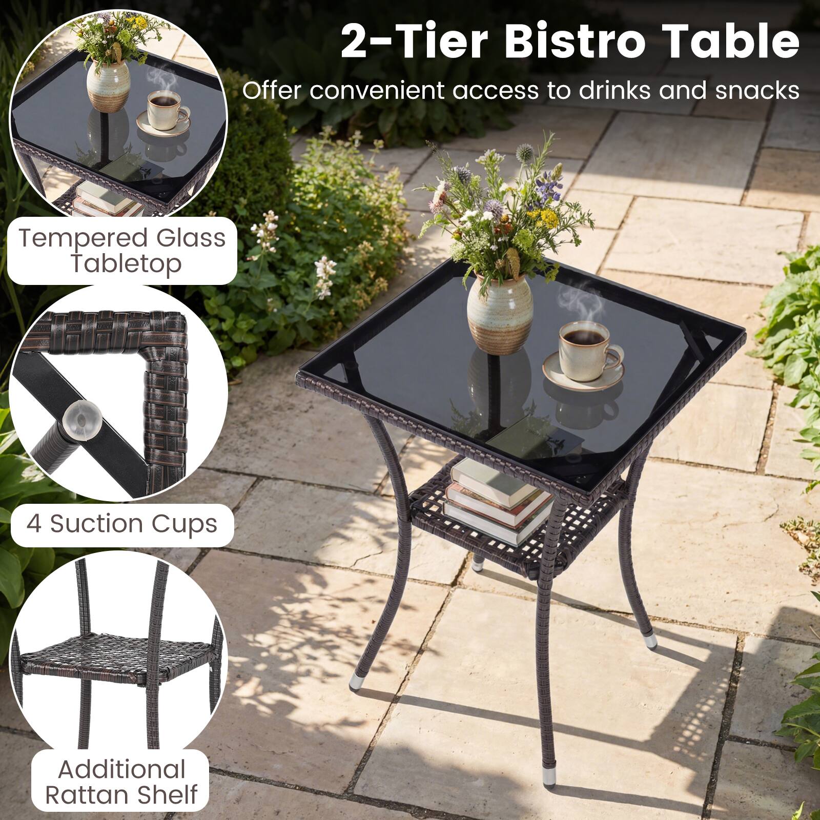 2-Tier Bistro Table  
Offer convenient access to drinks and snacks  

- Tempered Glass Tabletop  
- 4 Suction Cups  
- Additional Rattan Shelf