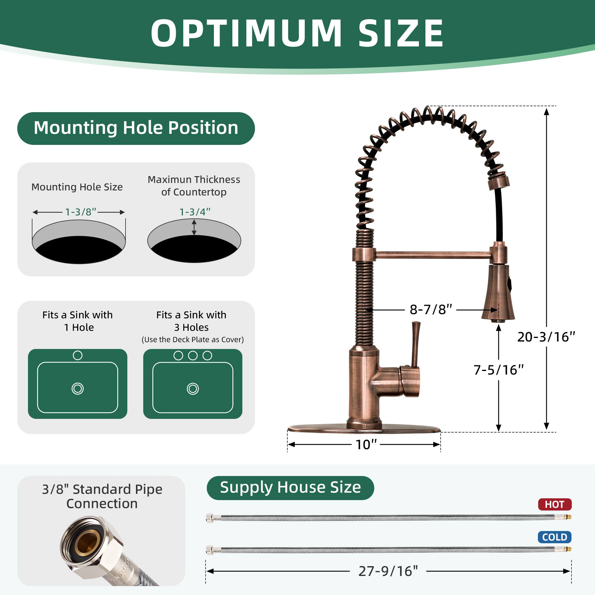 OPTIMUM SIZE

Mounting Hole Position

Mounting Hole Size  
1-3/8"  
Maximum Thickness of Countertop  
1-3/4"

Fits a Sink with 1 Hole  
Fits a Sink with 3 Holes (Use the Deck Plate as Cover)

8-7/8"  
20-3/16"  
7-5/16"  
10"

3/8" Standard Pipe Connection

Supply House Size  
HOT COLD  
27-9/16"