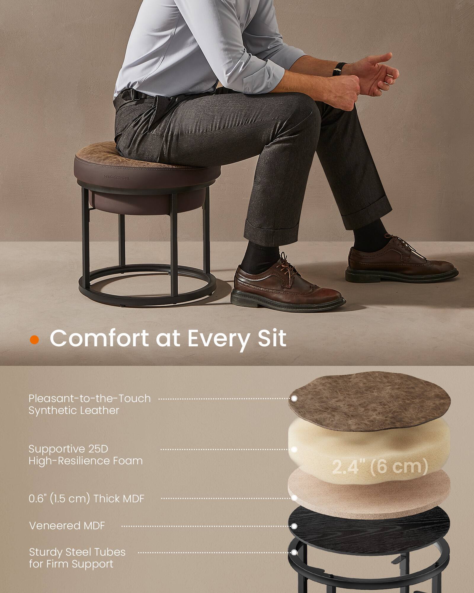 Comfort at Every Sit

- Pleasant-to-the-Touch Synthetic Leather
- Supportive 25D High-Resilience Foam
- 0.6" (1.5 cm) Thick MDF
- Veneered MDF
- Sturdy Steel Tubes for Firm Support

2.4" (6 cm)