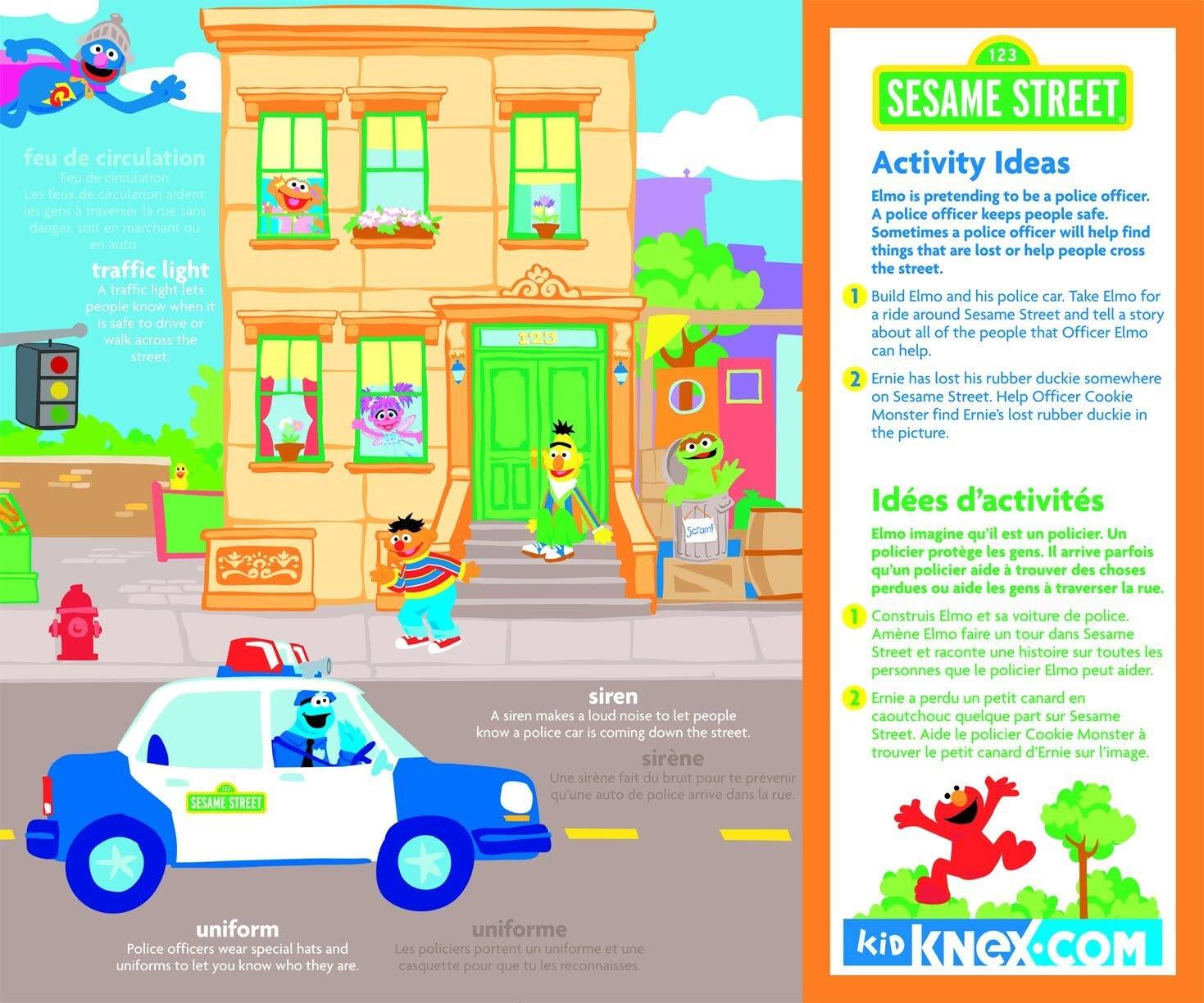 **Feu de circulation**  
Les feux de circulation aident les gens à traverser la rue sans danger, soit en marchant ou en auto.

**Traffic light**  
A traffic light lets people know when it is safe to drive or walk across the street.

**Siren**  
A siren makes a loud noise to let people know a police car is coming down the street.

**Uniform**  
Police officers wear special hats and uniforms to let you know who they are.

**Activity Ideas**  
Elmo is pretending to be a police officer. A police officer keeps people safe. Sometimes a police officer will help find things that are lost or help people cross the street.

1. Build Elmo and his police car. Take Elmo for a ride around Sesame Street and tell a story about all of the people that Officer Elmo can help.

2. Ernie has lost his rubber ducky somewhere on Sesame Street. Help Officer Cookie Monster find Ernie's lost rubber ducky in the picture.

**Idées d'activités**  
Elmo imagine qu'il est un policier. Un policier protège les gens. Il arrive parfois qu'un policier aide à trouver des choses perdues ou aide les gens à travers