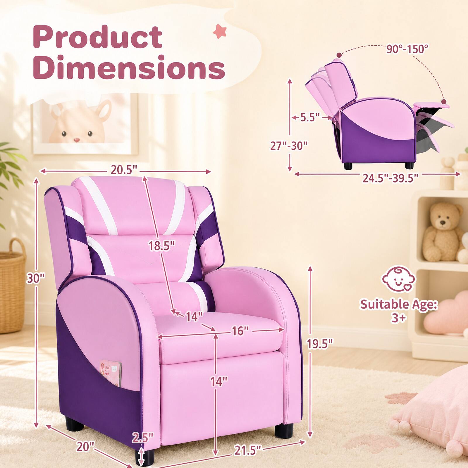 Product Dimensions
90-150°
5.5"
27"-30"
20.5"
24.5"-39.5"
18.5"
30"
14"
16"
19.5"
Suitable Age: 3+
20"
2.5"
21.5"
