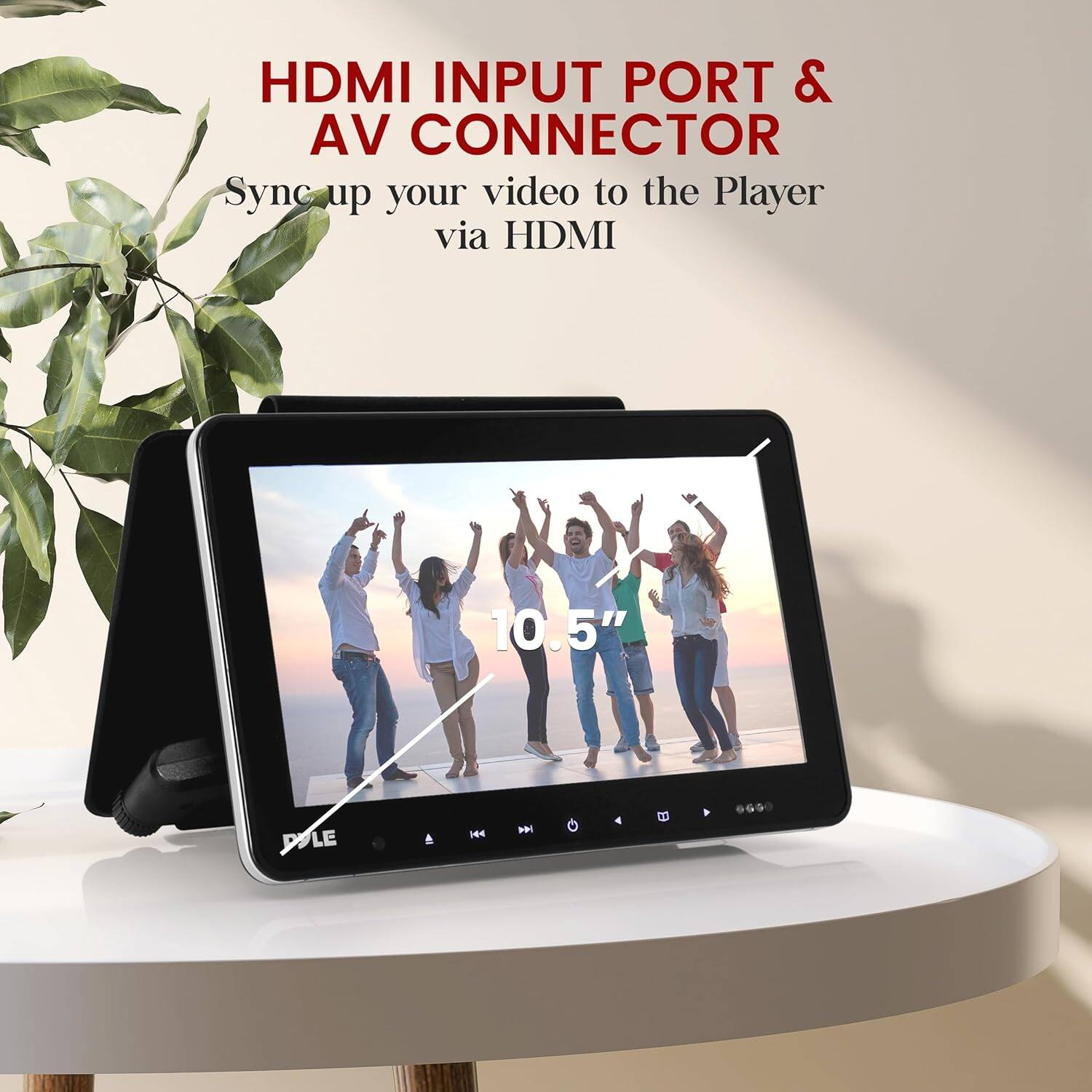 HDMI INPUT PORT & AV CONNECTOR  
Sync up your video to the Player via HDMI  

10.5"