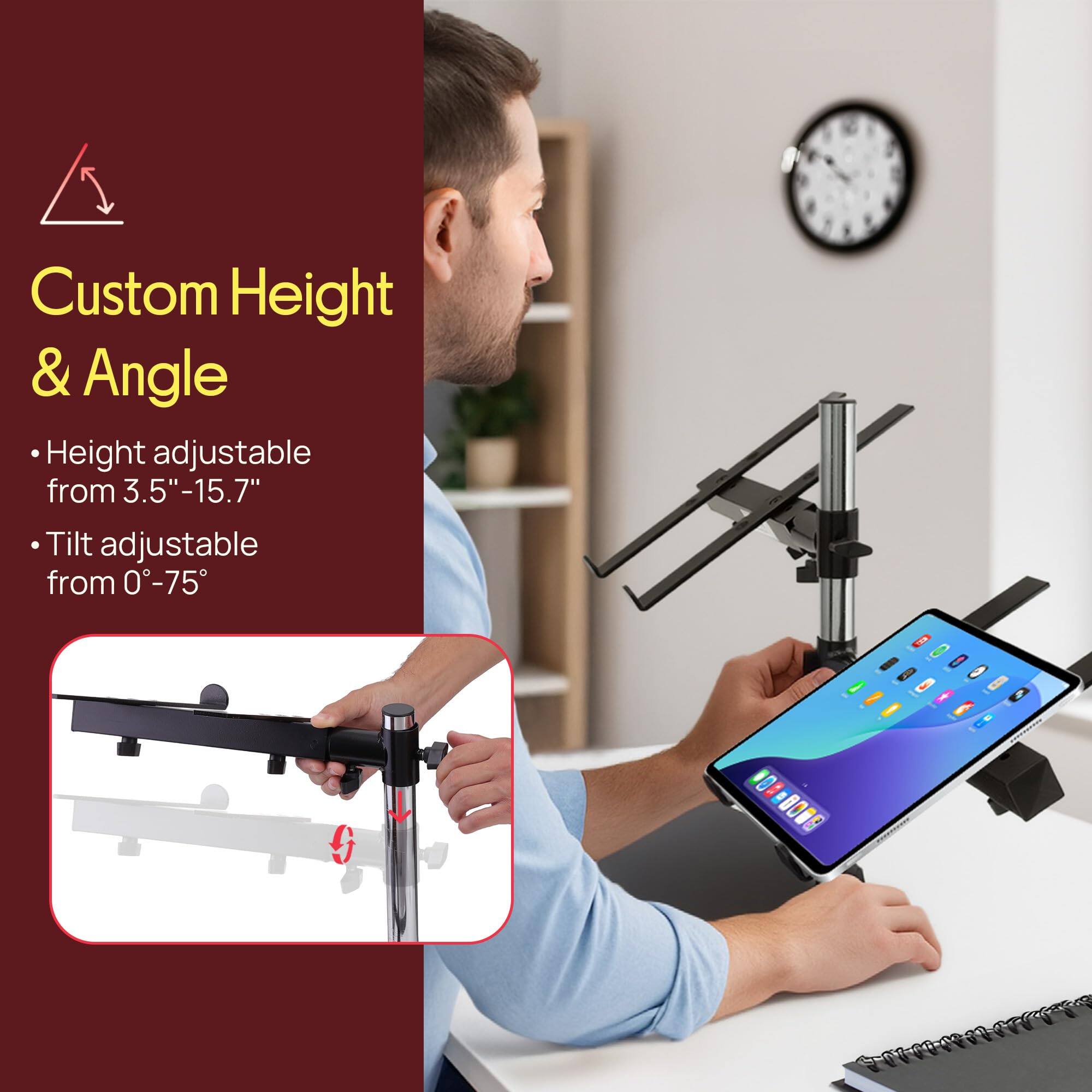 Custom Height & Angle

- Height adjustable from 3.5" - 15.7"
- Tilt adjustable from 0° - 75°