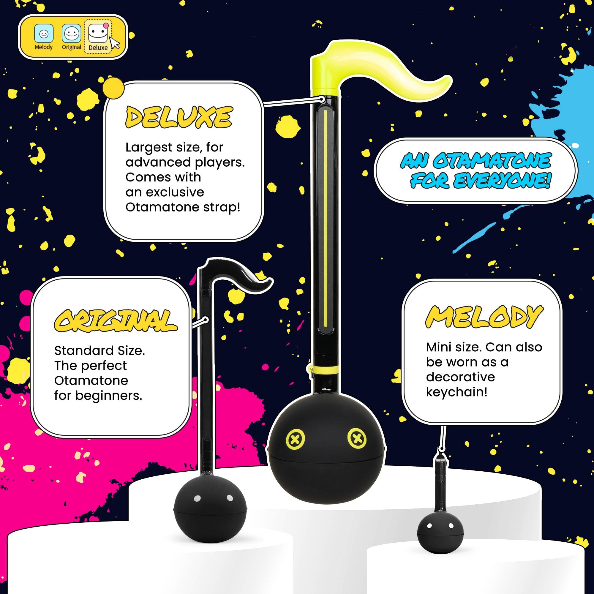 - **DELUXE**  
  Largest size, for advanced players. Comes with an exclusive Otamatone strap!

- **ORIGINAL**  
  Standard Size. The perfect Otamatone for beginners.

- **MELODY**  
  Mini size. Can also be worn as a decorative keychain!

- **AN OTAMATONE FOR EVERYONE!**