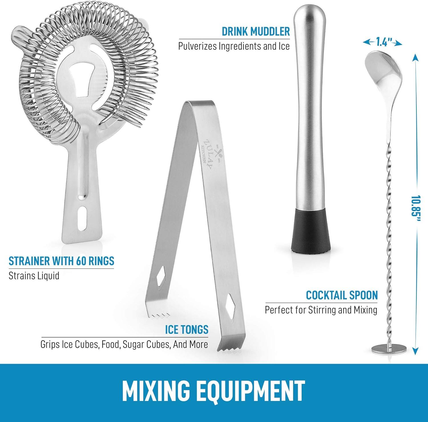 **MIXING EQUIPMENT**

- **DRINK MUDDLER**
  - Pulverizes Ingredients and Ice

- **STRAINER WITH 60 RINGS**
  - Strains Liquid

- **ICE TONGS**
  - Grips Ice Cubes, Food, Sugar Cubes, And More

- **COCKTAIL SPOON**
  - Perfect for Stirring and Mixing

- **DRINK MUDDLER**
  - Pulverizes Ingredients and Ice

- **STRAINER WITH 60 RINGS**
  - Strains Liquid

- **ICE TONGS**
  - Grips Ice Cubes, Food, Sugar Cubes, And More

- **COCKTAIL SPOON**
  - Perfect for Stirring and Mixing

- **DRINK MUDDLER**
  - Pulverizes Ingredients and Ice

- **STRAINER WITH 60 RINGS**
  - Strains Liquid

- **ICE TONGS**
  - Grips Ice Cubes, Food, Sugar Cubes, And More

- **COCKTAIL SPOON**
  - Perfect for Stirring and Mixing

- **DRINK MUDDLER**
  - Pulverizes Ingredients and Ice

- **STRAINER WITH 60 RINGS**
  - Strains Liquid

- **ICE TONGS**
  - Grips Ice Cubes, Food, Sugar Cubes, And More

- **COCKTAIL SPOON**
  - Perfect for Stirring and Mixing

- **DRINK MUDDLER**
  - Pulverizes Ingredients and Ice

- **STRAINER WITH 60 RINGS**
  - Strains Liquid

- **ICE TONGS**
  - Grips Ice Cubes, Food, Sugar Cubes, And More

- **COCKTAIL SPOON**
  - Perfect for Stirring and Mixing

- **DRINK MUDDLER**
  - Pulverizes Ingredients and Ice

- **STRAINER WITH 60 RINGS**
  - Strains Liquid

- **ICE TONGS**
  - Grips Ice Cubes, Food, Sugar Cubes, And More

- **COCKTAIL SPOON**
  - Perfect for Stirring and Mixing

- **DRINK MUDDLER**
  - Pulverizes Ingredients and Ice

- **STRAINER WITH 60 RINGS**
  - Strains Liquid

- **ICE TONGS**
 