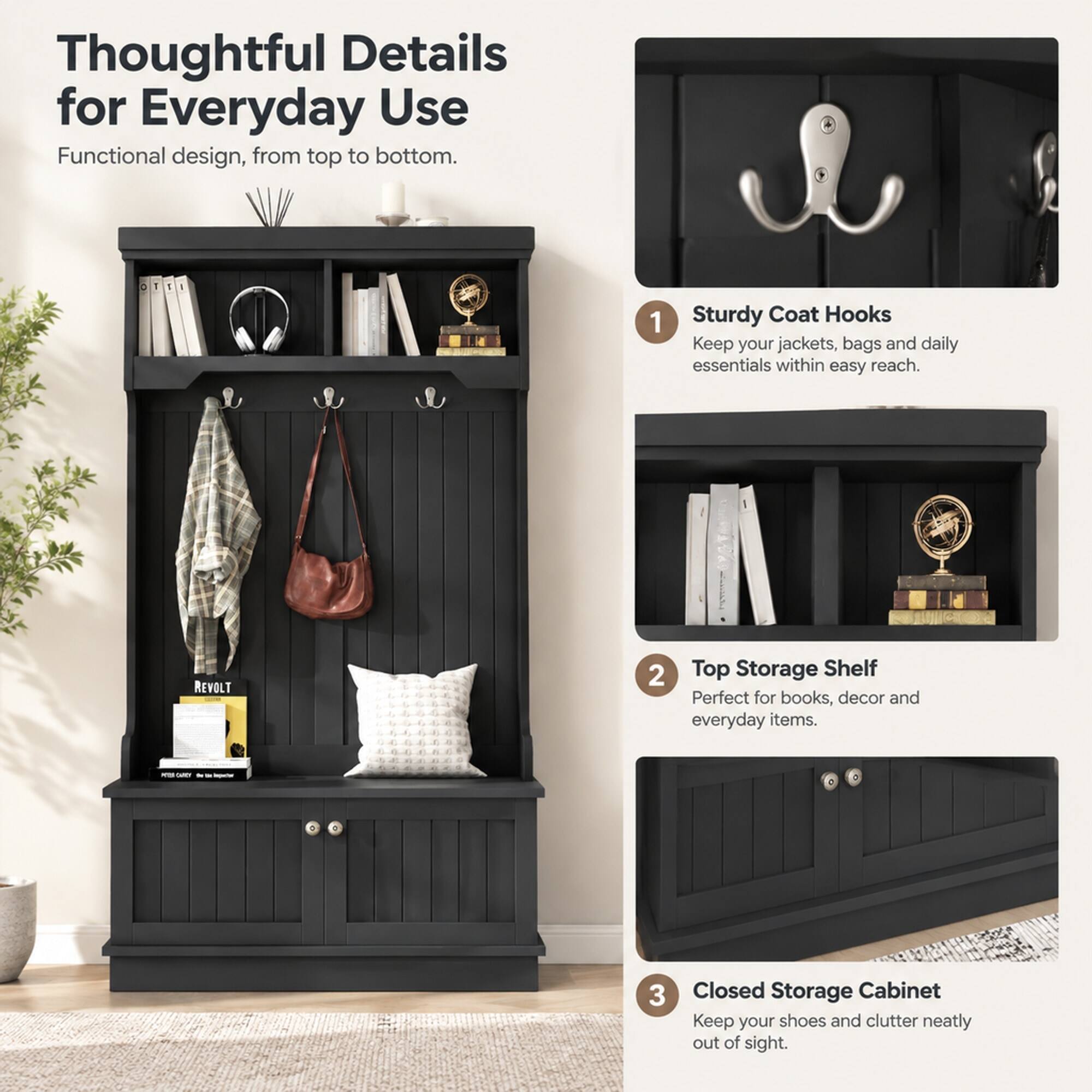 Thoughtful Details for Everyday Use  
Functional design, from top to bottom.

1. Sturdy Coat Hooks  
Keep your jackets, bags and daily essentials within easy reach.

2. Top Storage Shelf  
Perfect for books, decor and everyday items.

3. Closed Storage Cabinet  
Keep your shoes and clutter neatly out of sight.