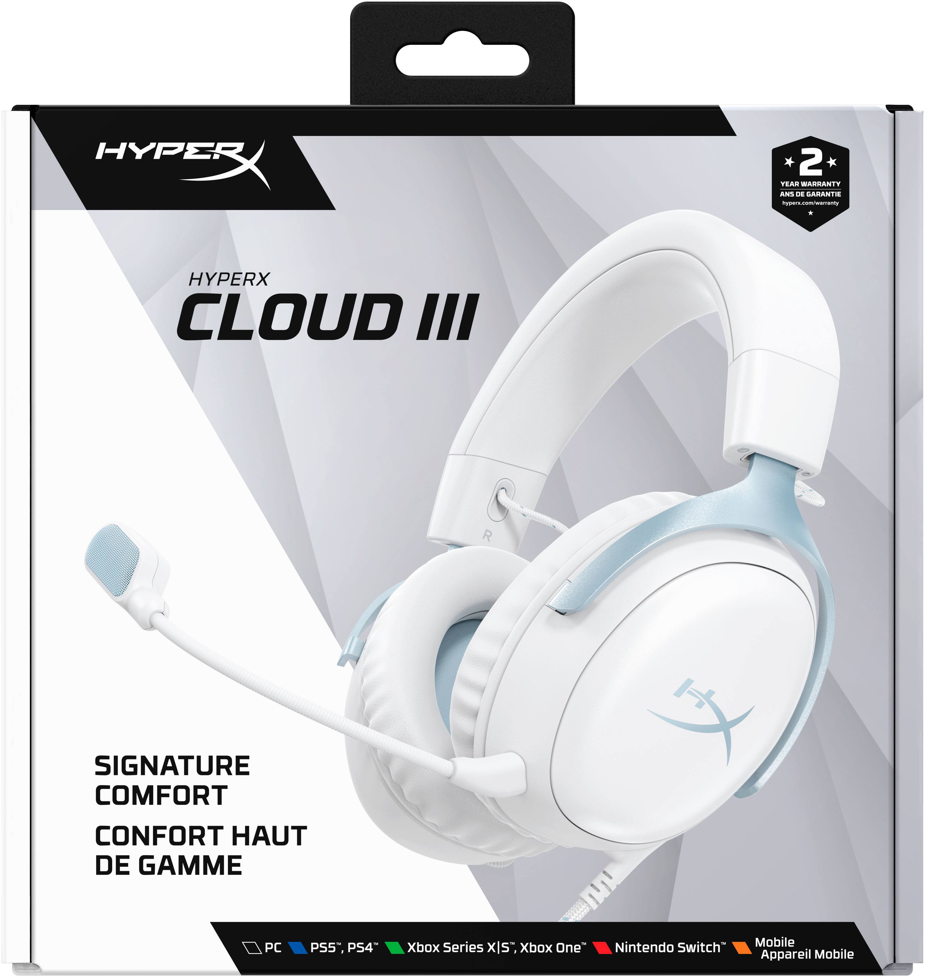 HYPERX  
CLOUD III  
SIGNATURE COMFORT  
CONFORTE HAUT DE GAMME  
2 YEAR WARRANTY  
ANS DE GARANTIE  
hyperx.com/warranty  
PC  
PS5, PS4  
Xbox Series X|S, Xbox One  
Nintendo Switch  
Mobile Appareil Mobile