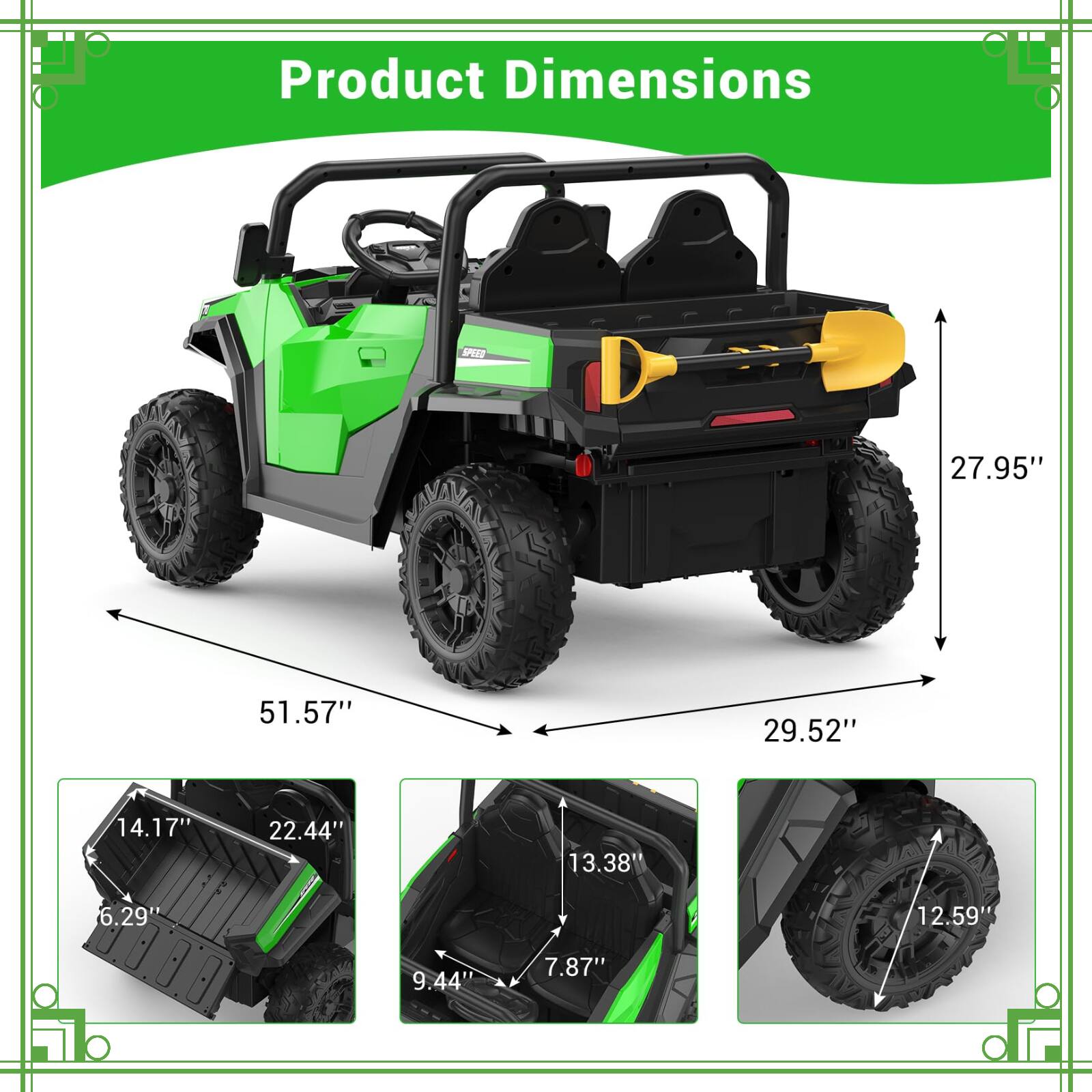 Product Dimensions

- Length: 51.57"
- Width: 29.52"
- Height: 27.95"
- Wheelbase: 22.44"
- Ground Clearance: 14.17"
- Tire Height: 12.59"
- Tire Width: 6.29"
- Seat Height: 13.38"
- Seat Width: 9.44"
- Seat Depth: 7.87"