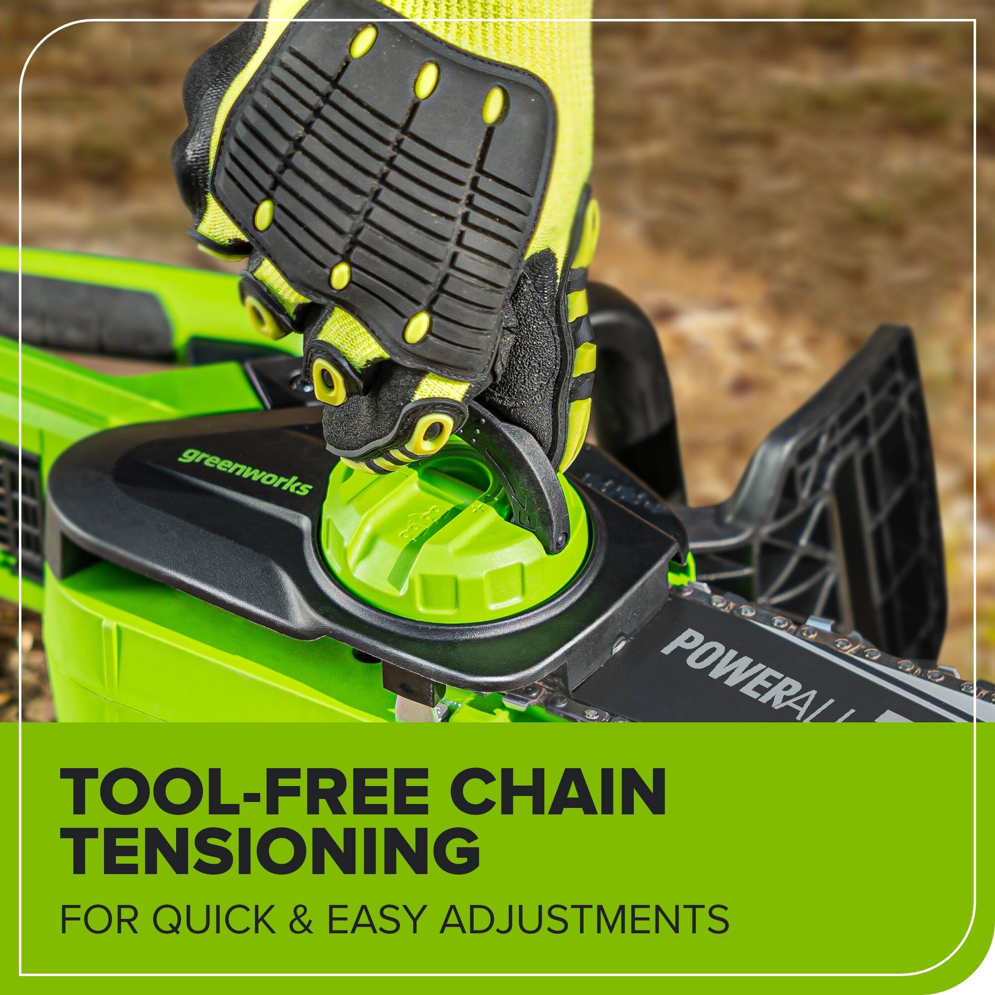 greenworks POWERALL TOOL-FREE CHAIN TENSIONING FOR QUICK & EASY ADJUSTMENTS