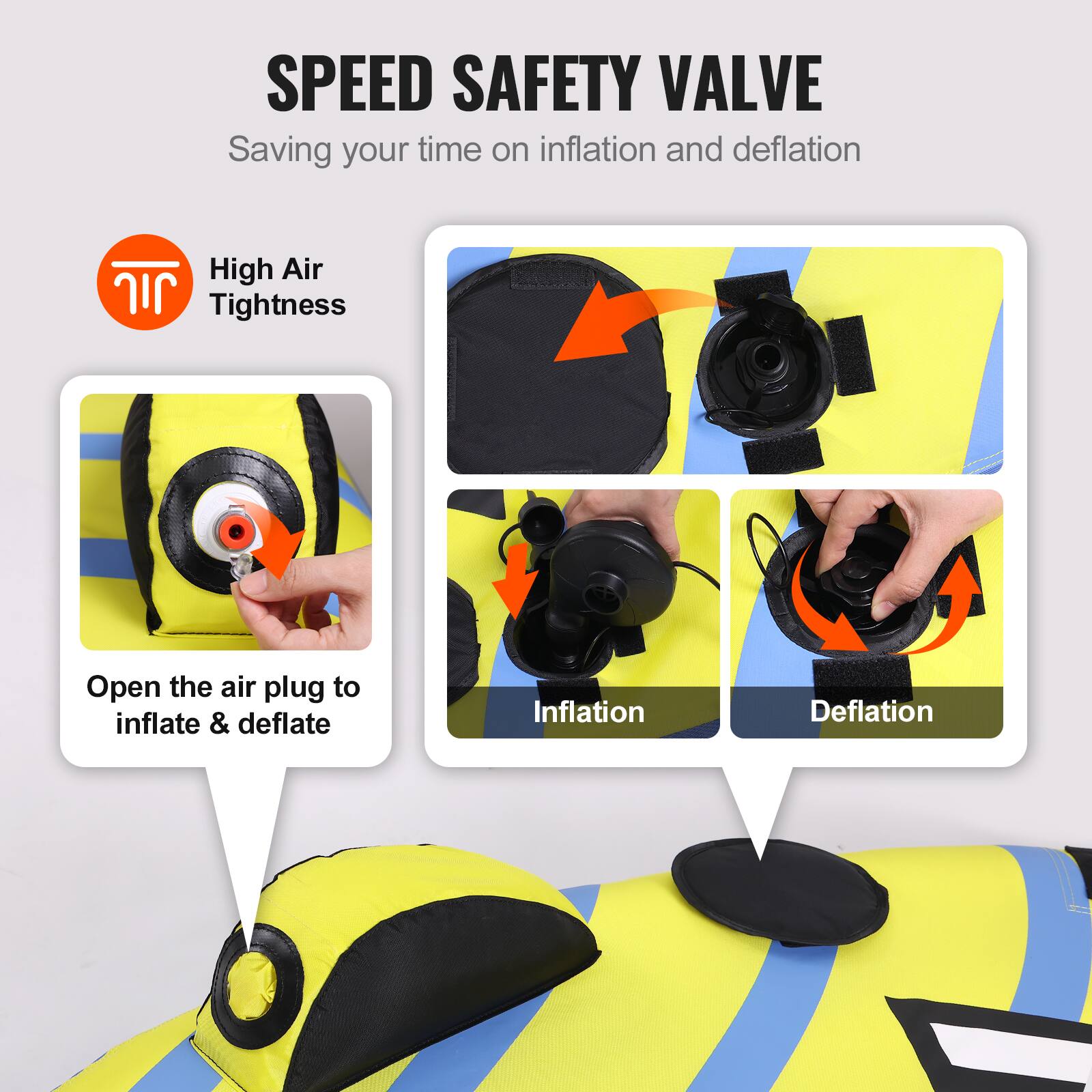 SPEED SAFETY VALVE
Saving your time on inflation and deflation
High Air Tightness
Open the air plug to inflate & deflate
Inflation
Deflation