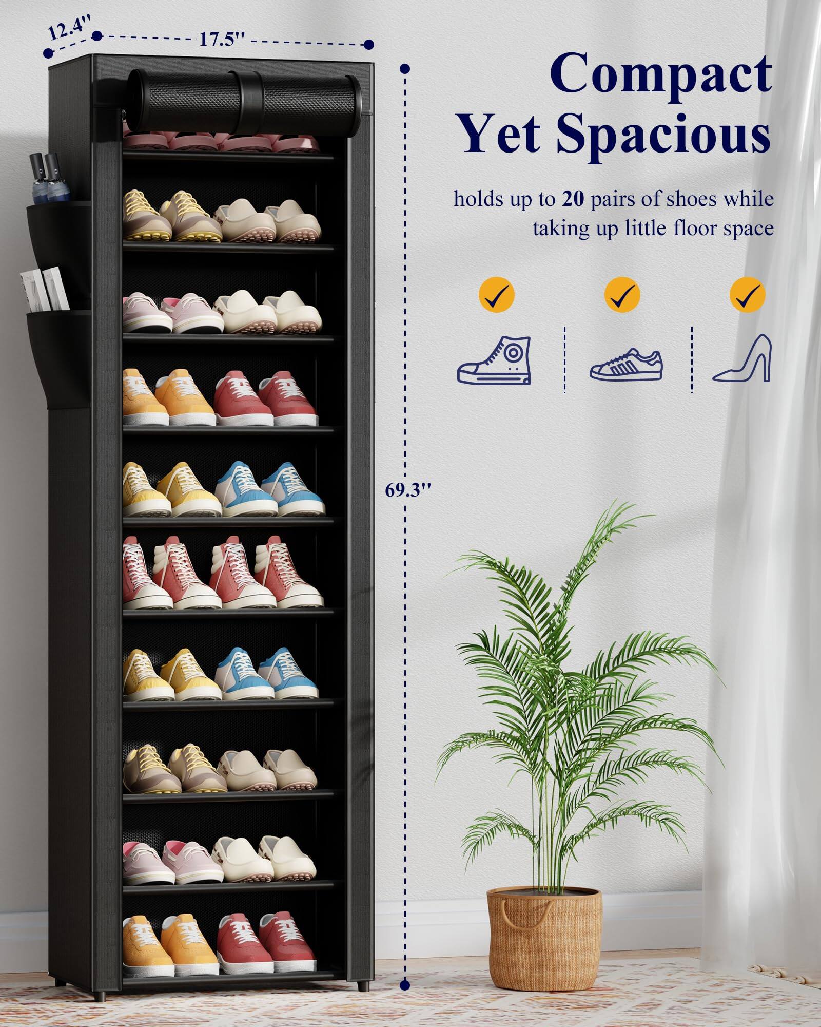 12.4" x 17.5" Compact Yet Spacious  
holds up to 20 pairs of shoes while taking up little floor space  
69.3"