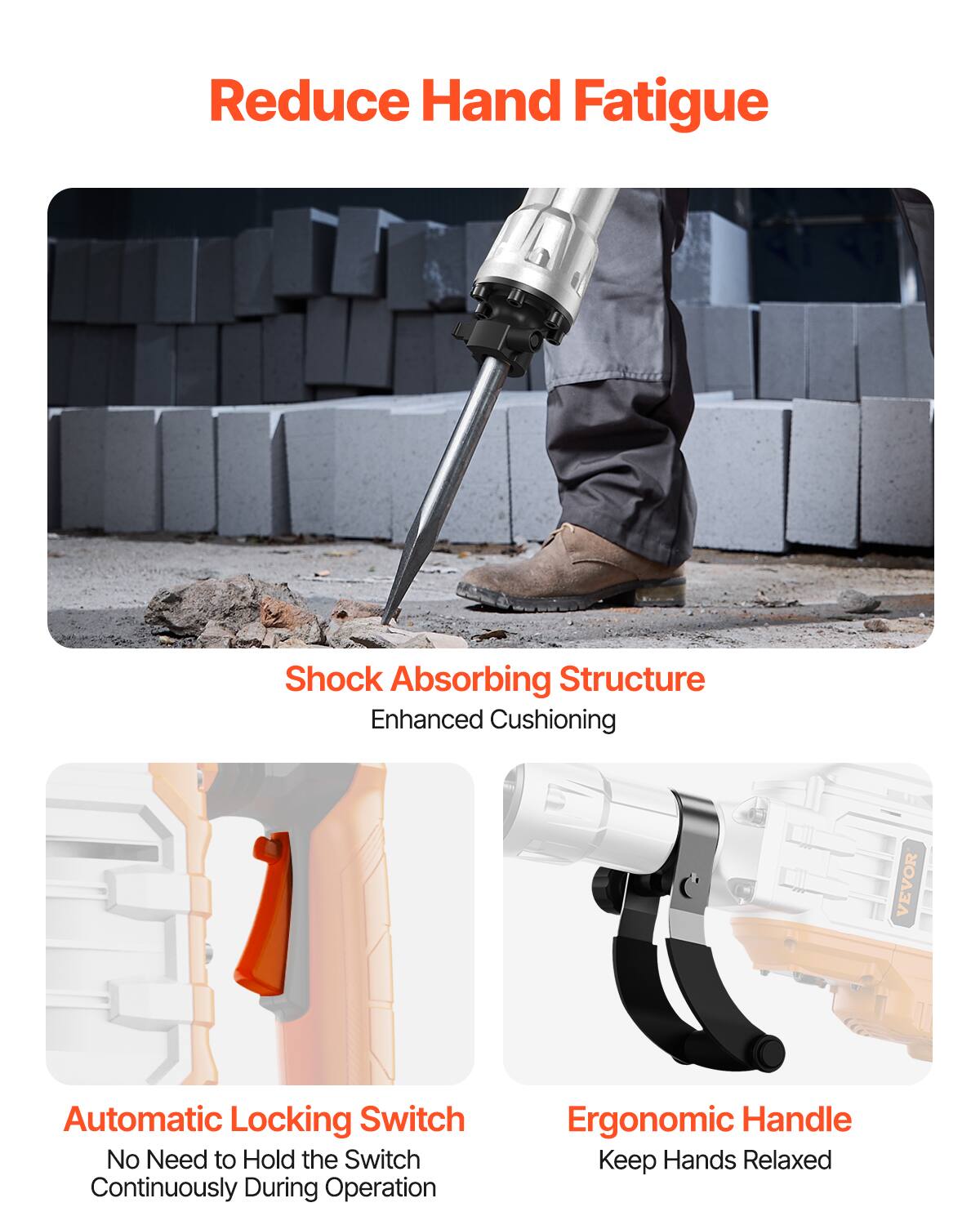 Reduce Hand Fatigue

Shock Absorbing Structure Enhanced Cushioning

Automatic Locking Switch No Need to Hold the Switch Continuously During Operation

Ergonomic Handle Keep Hands Relaxed