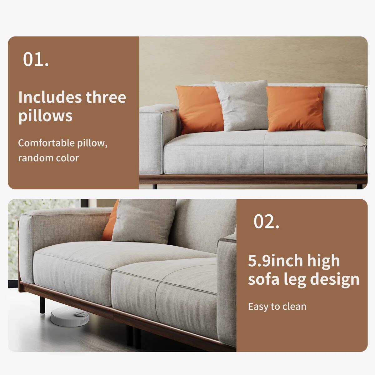 01. Includes three pillows  
Comfortable pillow, random color  

02. 5.9inch high sofa leg design  
Easy to clean