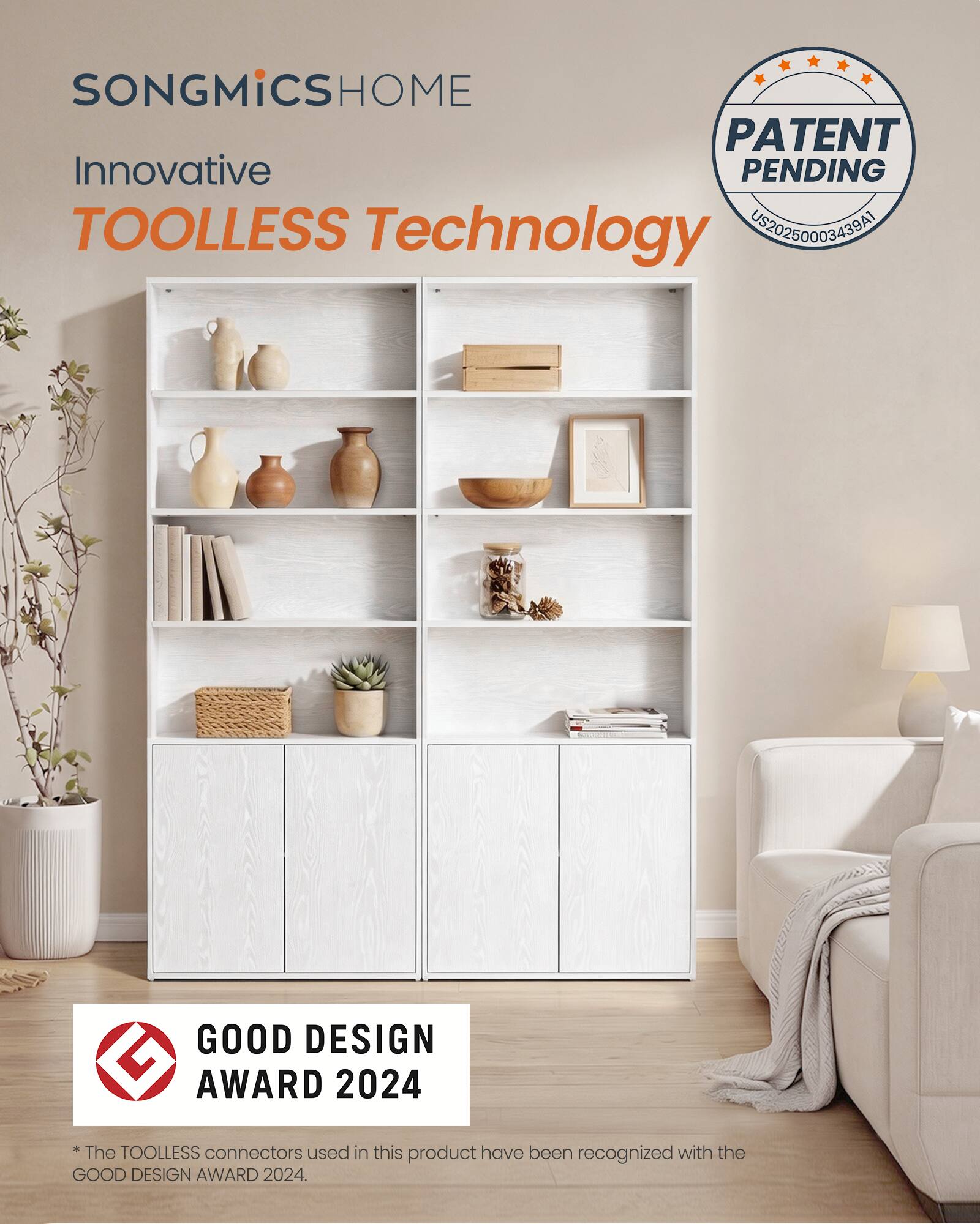 SONGMICS HOME  
Innovative TOOLLESS Technology  
PATENT PENDING  
US20250003439A1  

GOOD DESIGN AWARD 2024  
*The TOOLLESS connectors used in this product have been recognized with the GOOD DESIGN AWARD 2024.