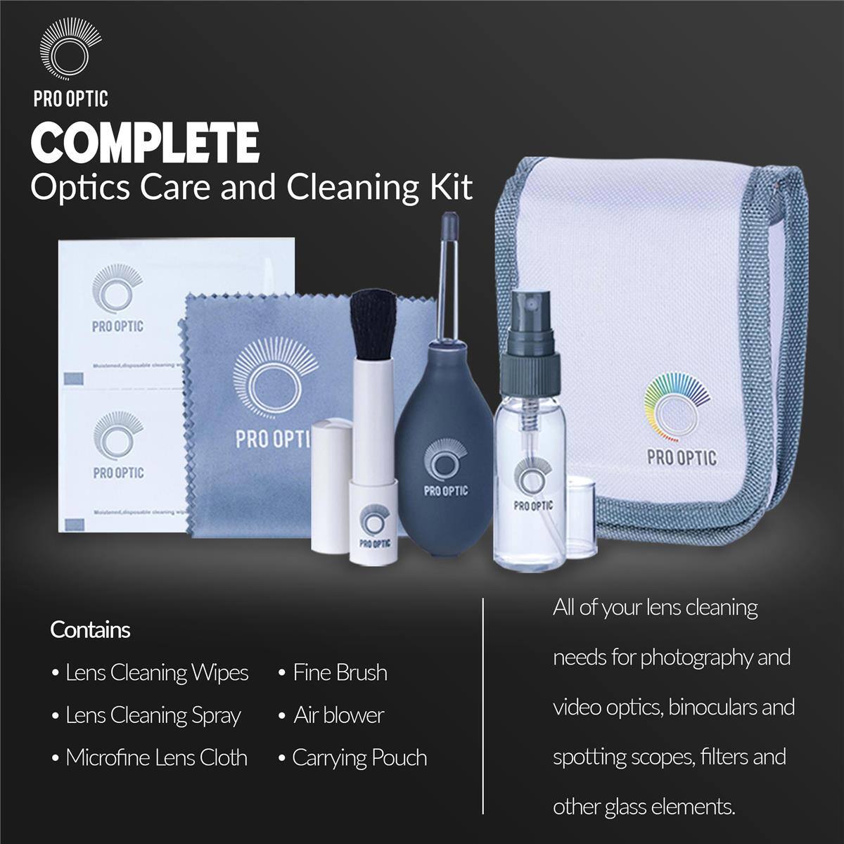 PRO OPTIC COMPLETE Optics Care and Cleaning Kit

Contains:
- Lens Cleaning Wipes
- Lens Cleaning Spray
- Microfine Lens Cloth
- Fine Brush
- Air blower
- Carrying Pouch

All of your lens cleaning needs for photography and video optics, binoculars and spotting scopes, filters and other glass elements.