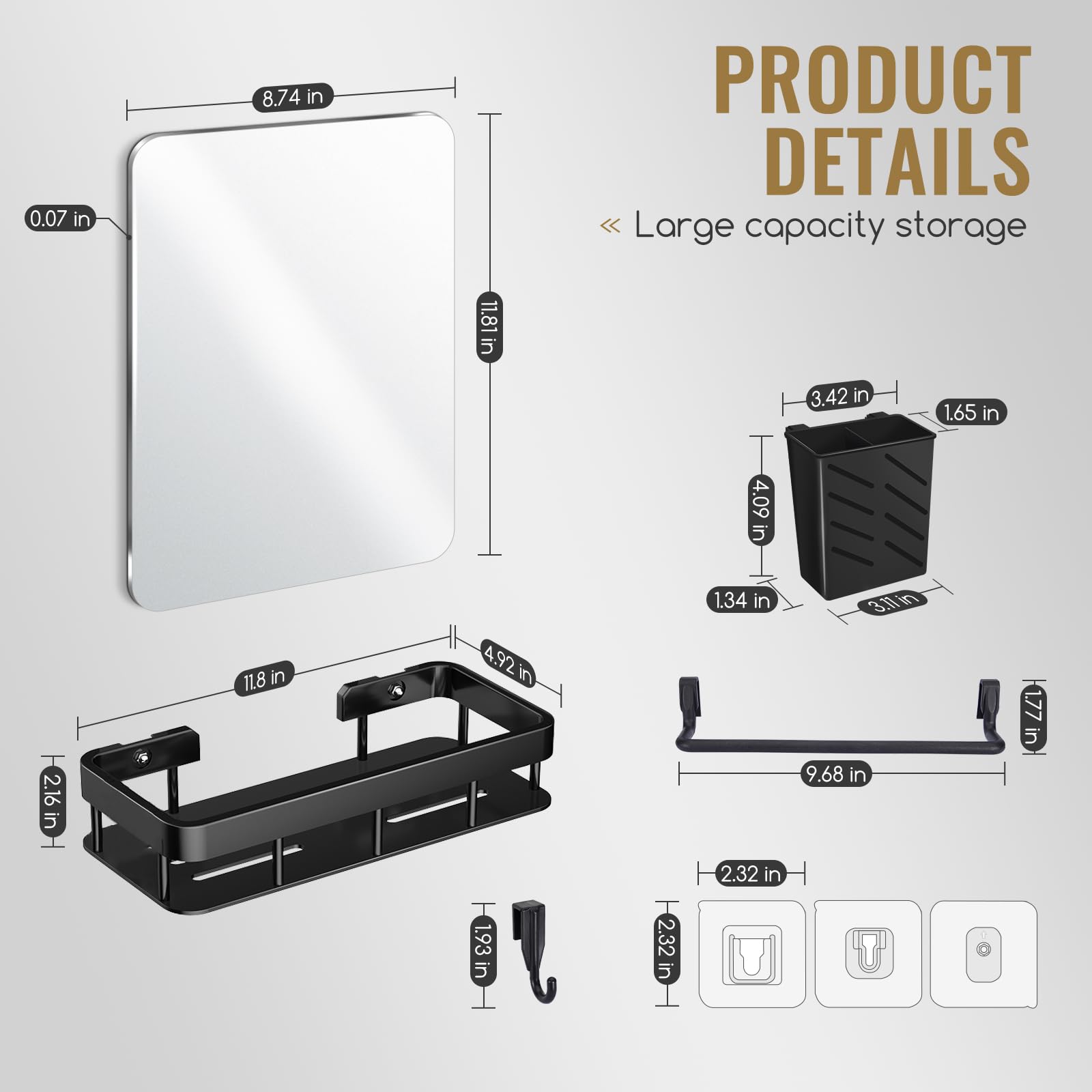 Sure, here is the corrected and grouped text from the image:

---

**PRODUCT DETAILS**

- Large capacity storage

---

**Dimensions:**

- **Main Unit:**
  - Width: 8.74 in
  - Height: 11.81 in
  - Depth: 0.07 in

- **Storage Bin:**
  - Width: 3.42 in
  - Height: 4.09 in
  - Depth: 1.65 in
  - Width: 1.34 in
  - Depth: 3.11 in

- **Shelf:**
  - Width: 11.8 in
  - Depth: 4.92 in
  - Height: 2.16 in

- **Additional Components:**
  - Width: 9.68 in
  - Height: 1.77 in
  - Depth: 1.93 in
  - Width: 2.32 in
  - Height: 2.32 in

---

This should accurately reflect the measurements and details provided in the image.