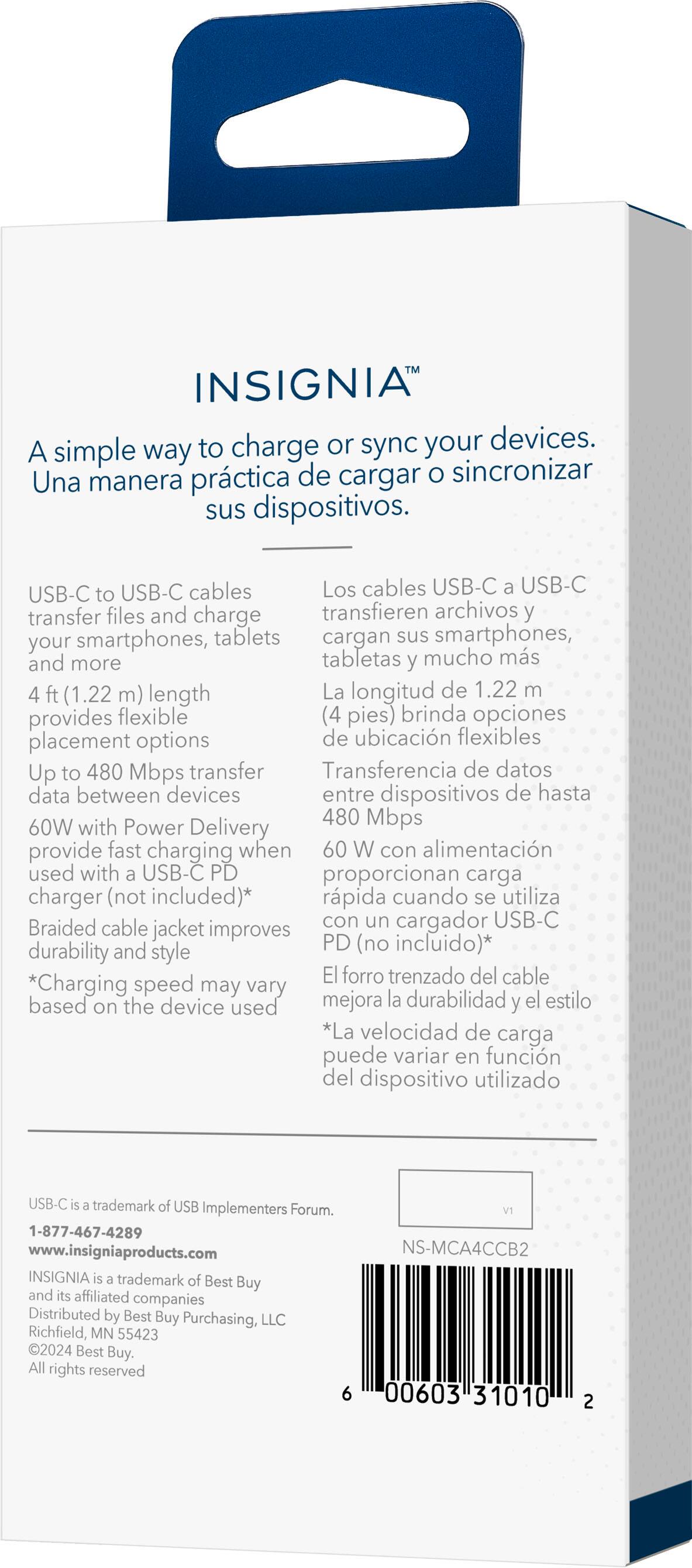 INSIGNIA to charge or sync your devices. A simple way to charge or sync your devices. USB-C to USB-C cables to transfer files and charge your smartphones, tablets, and more. 4 ft (1.22 m) length provides flexible placement options. Up to 480 Mbps transfer data between devices. 60W with Power Delivery provide fast charging when used with a USB-C PD charger (not included). Braided cable with a USB-C jacket improves durability and style. Charging speed may vary based on the device used.