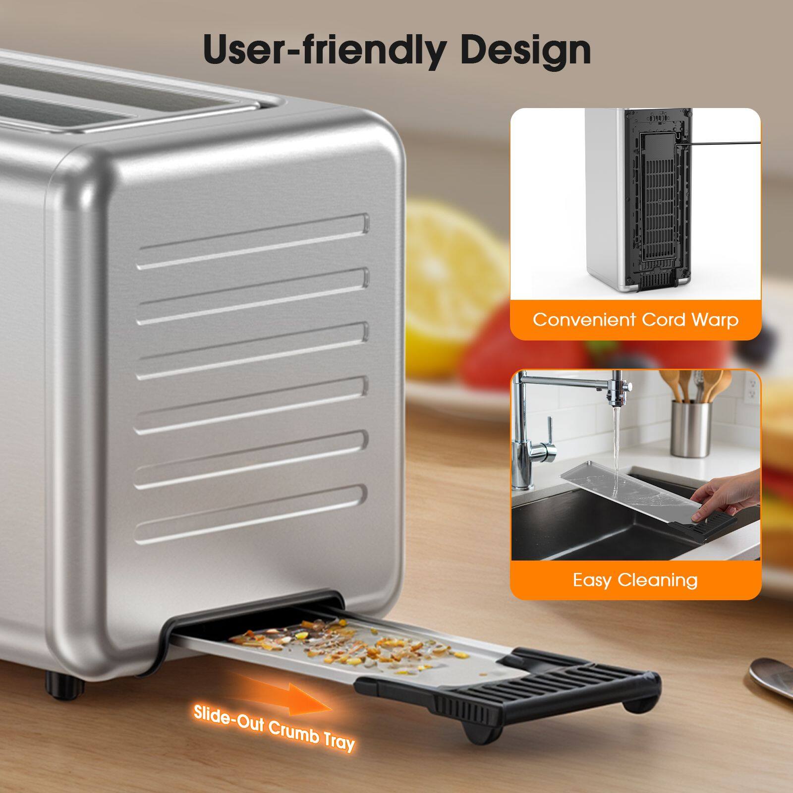 User-friendly Design

- Convenient Cord Warp
- Easy Cleaning
- Slide-Out Crumb Tray
