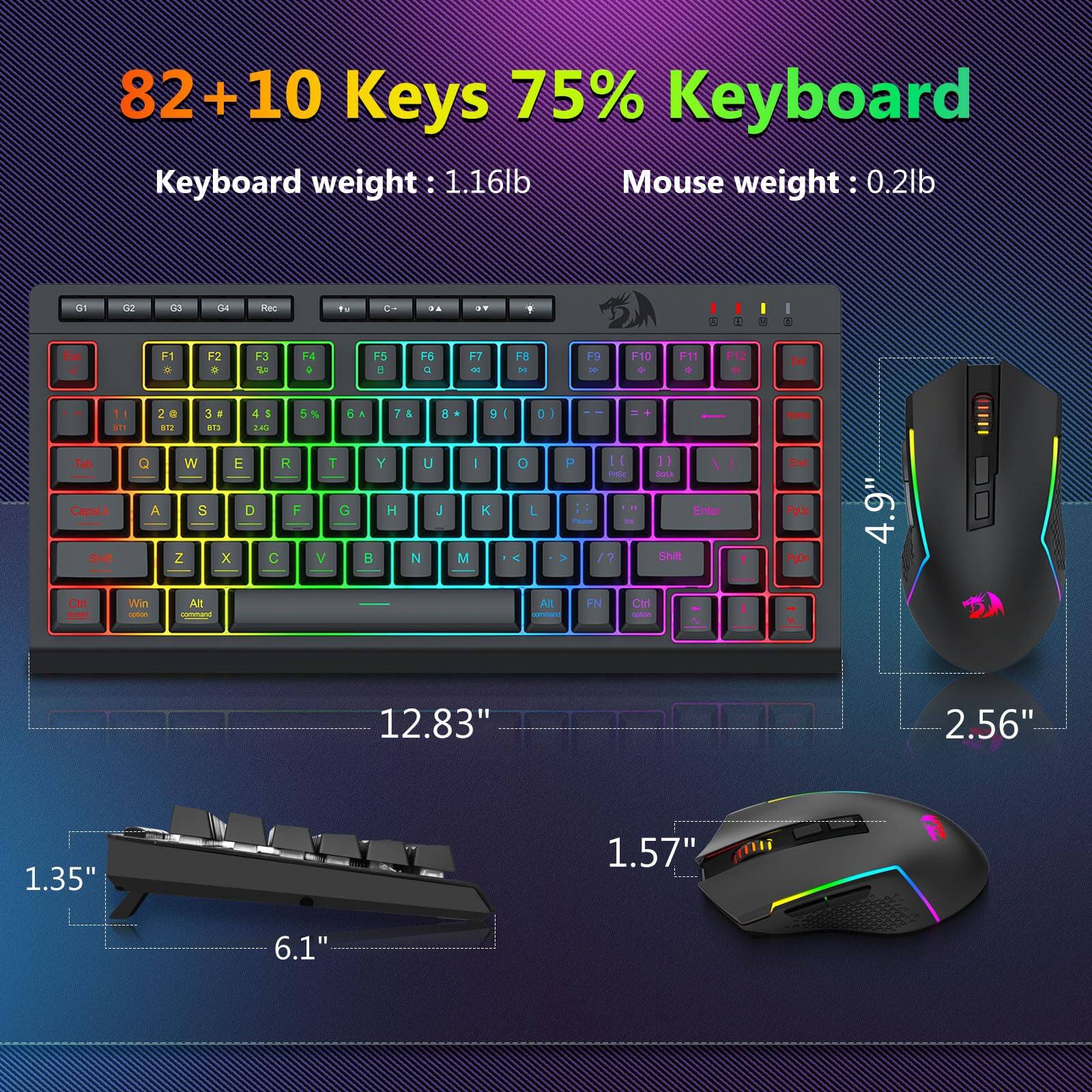 82+10 Keys 75% Keyboard

Keyboard weight: 1.16lb

Mouse weight: 0.2lb

12.83" x 4.9" x 1.35"

6.1" x 2.56" x 1.57"