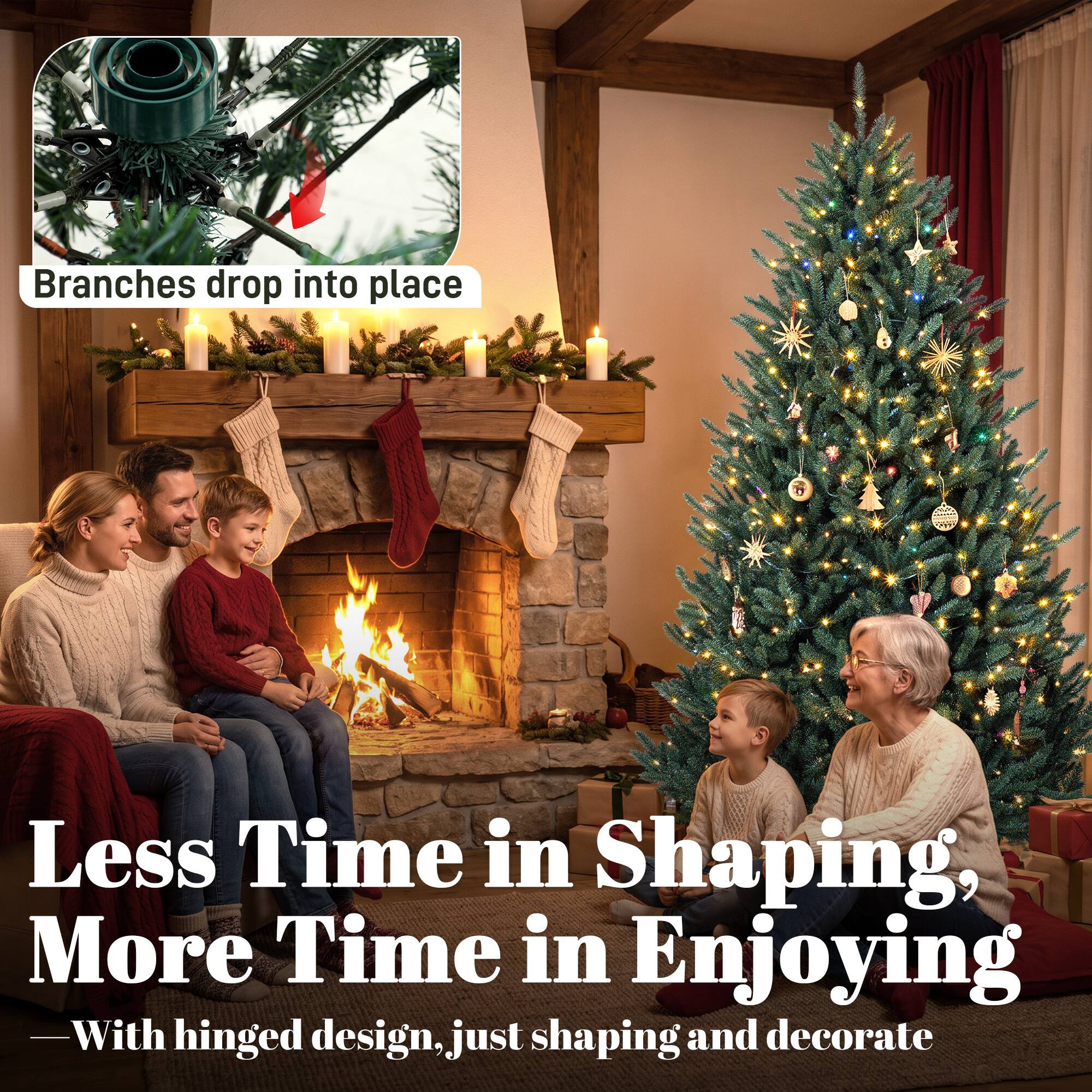 Branches drop into place

Less Time in Shaping, More Time in Enjoying
—With hinged design, just shaping and decorate