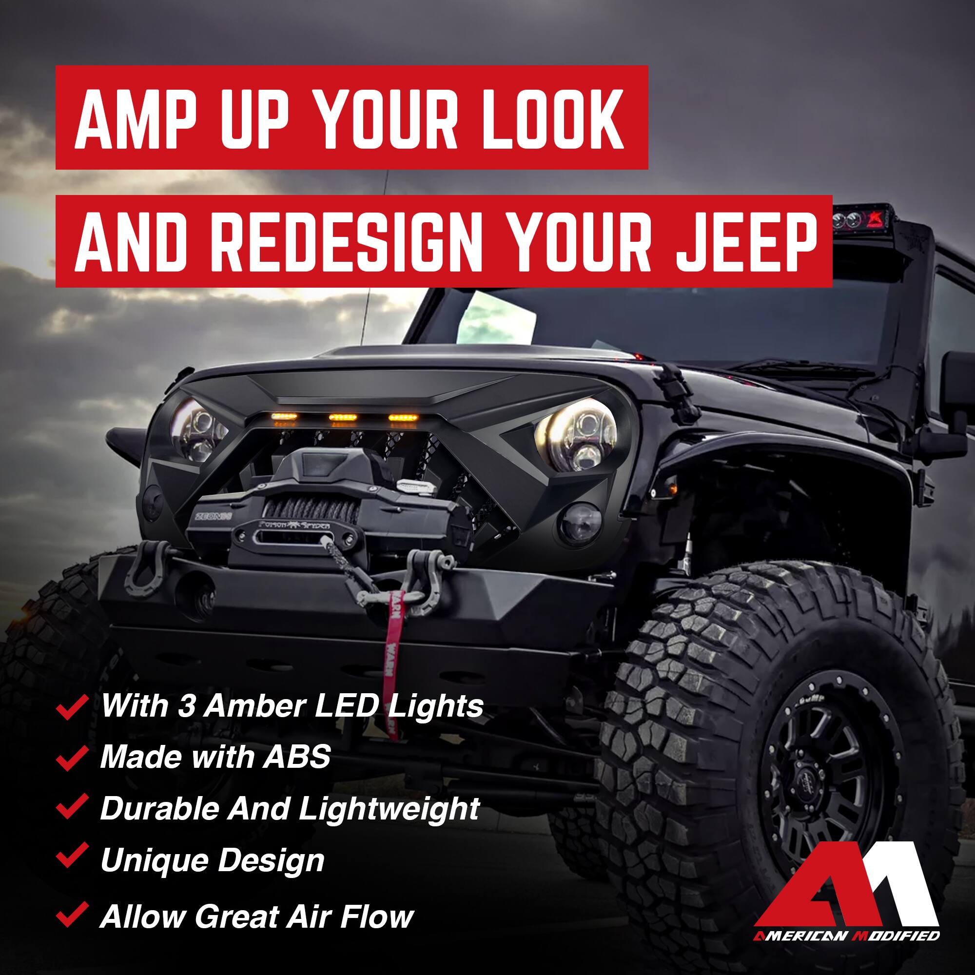 AMP UP YOUR LOOK AND REDESIGN YOUR JEEP

- With 3 Amber LED Lights
- Made with ABS
- Durable And Lightweight
- Unique Design
- Allow Great Air Flow

A1 AMERICAN MODIFIED