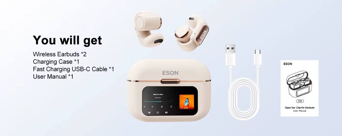 You will get Wireless Earbuds *2 Charging Case *1 Fast Charging USB-C Cable *1 User Manual *1 ESON ESON ESON T - - - i 18 x H4 H . Open Ear Clip-On Earbuds User Manual