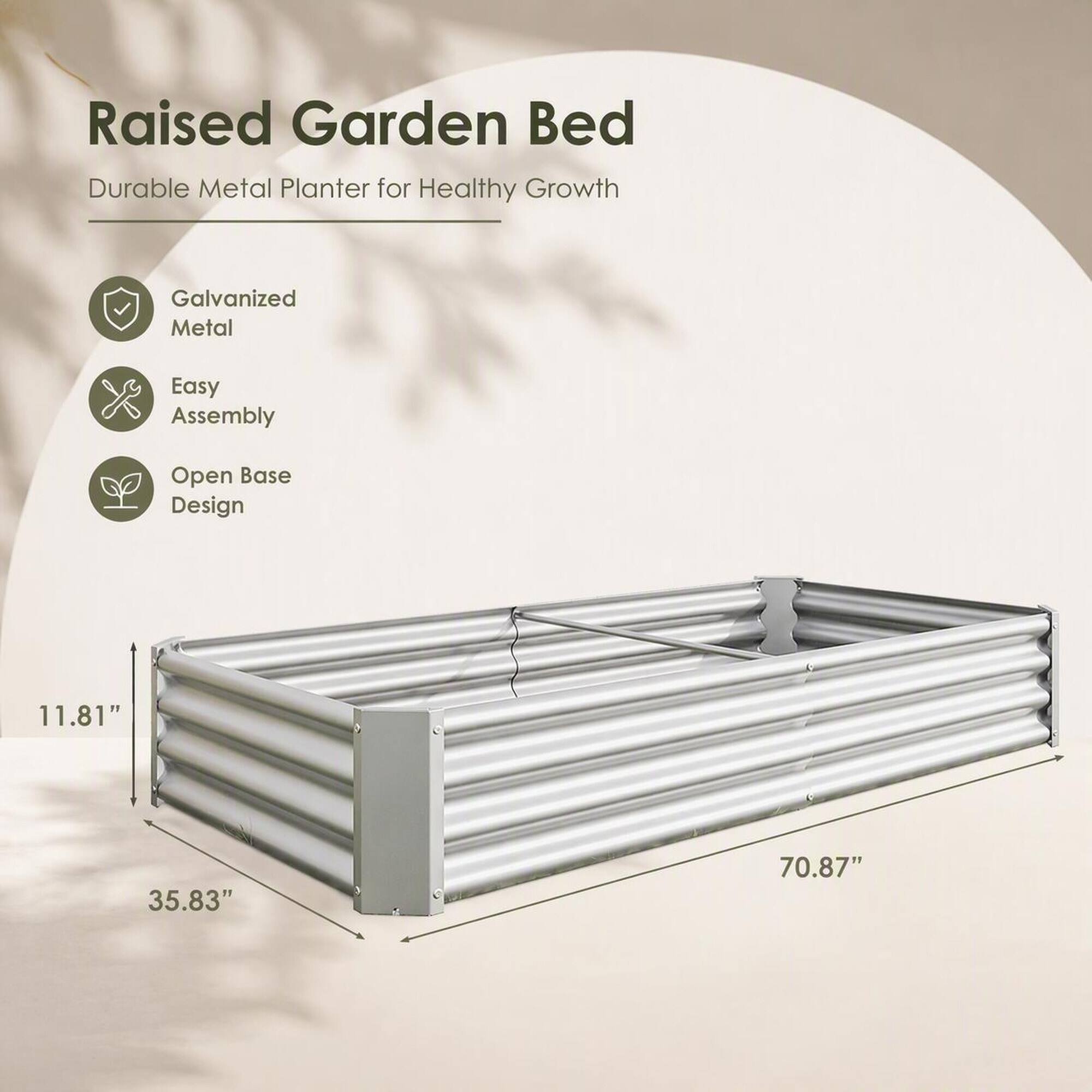 Raised Garden Bed  
Durable Metal Planter for Healthy Growth

- Galvanized Metal
- Easy Assembly
- Open Base Design

11.81"  
35.83"  
70.87"