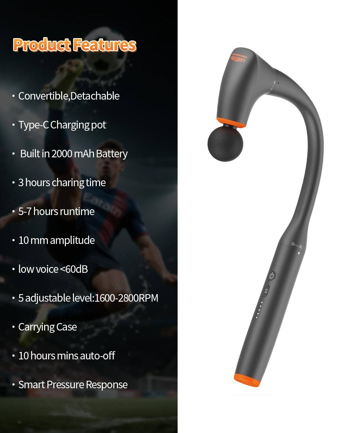 Product Features

- Convertible, Detachable
- Type-C Charging pot
- Built in 2000 mAh Battery
- 3 hours charging time
- 5-7 hours runtime
- 10 mm amplitude
- low voice ≤60dB
- 5 adjustable level: 1600-2800RPM
- Carrying Case
- 10 hours mins auto-off
- Smart Pressure Response