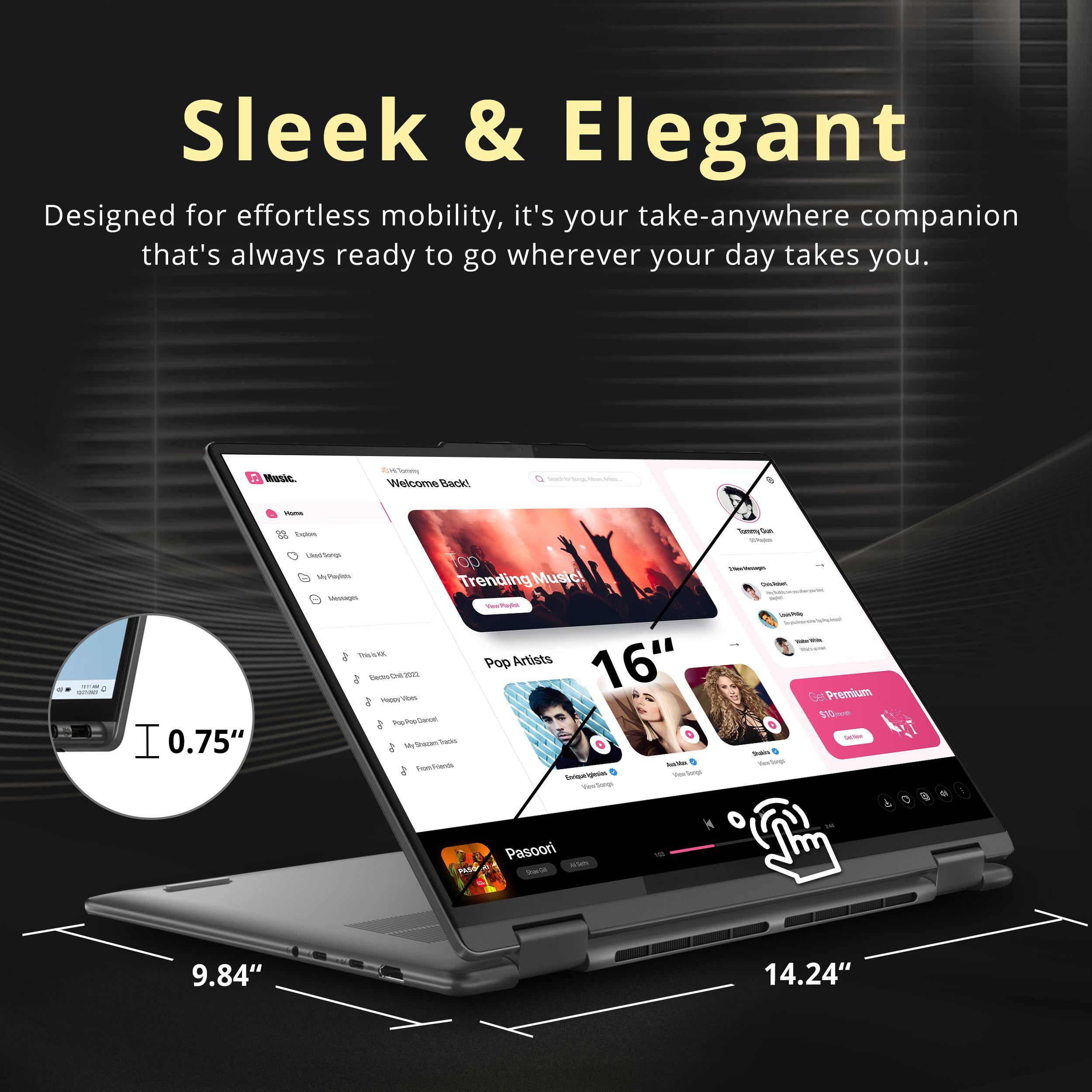 Sleek & Elegant  
Designed for effortless mobility, it's your take-anywhere companion that's always ready to go wherever your day takes you.

- 0.75"  
- 9.84"  
- 14.24"  
- 16"