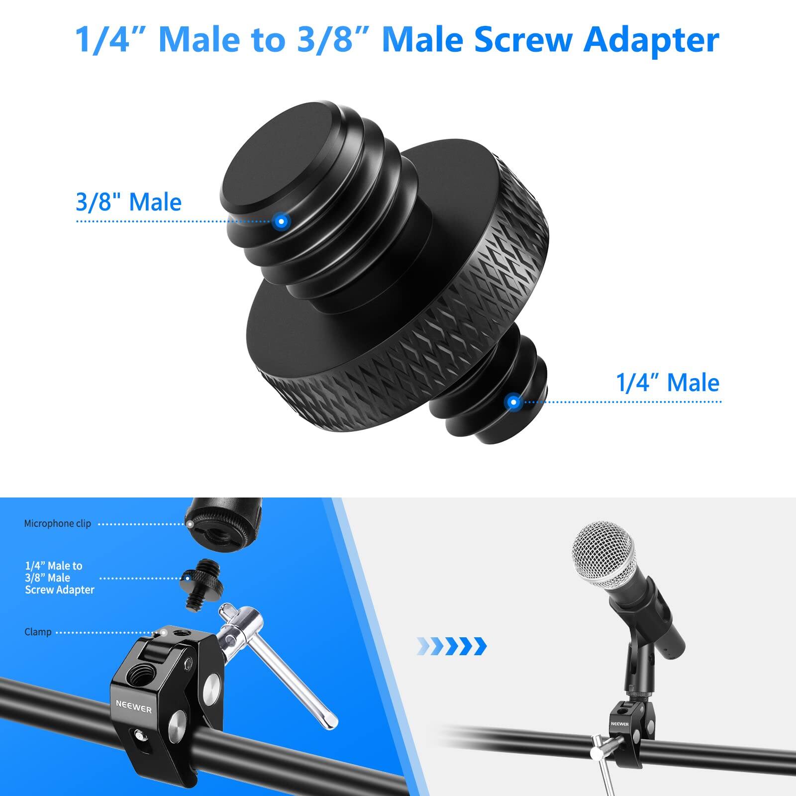 1/4" Male to 3/8" Male Screw Adapter

3/8" Male
1/4" Male

Microphone clip
1/4" Male to 3/8" Male Screw Adapter
Clamp

NEEWER