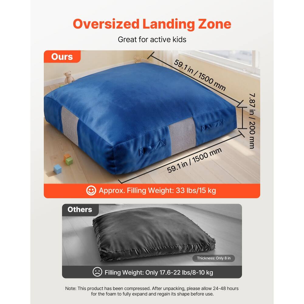 Oversized Landing Zone Great for active kids

Ours
59.1 in / 1500 mm
7.87 in / 200 mm
Approx. Filling Weight: 33 lbs/15 kg

Others
Thickness: Only 8 in
Filling Weight: Only 17.6-22 lbs/8-10 kg

Note: This product has been compressed. After unpacking, please allow 24-48 hours for the foam to fully expand and regain its shape before use.