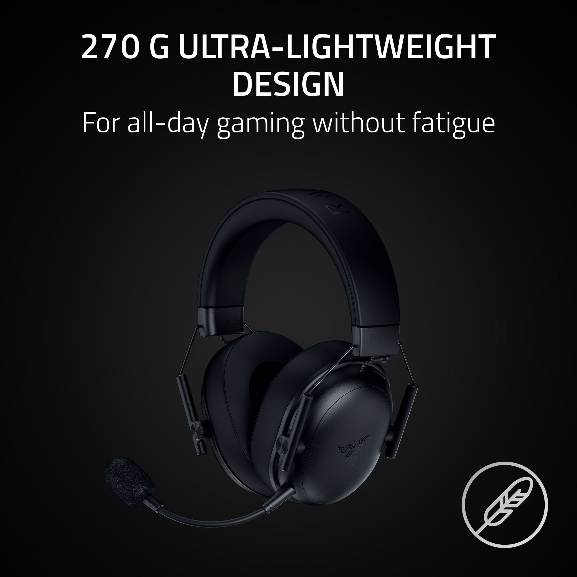 270 G ULTRA-LIGHTWEIGHT DESIGN
For all-day gaming without fatigue