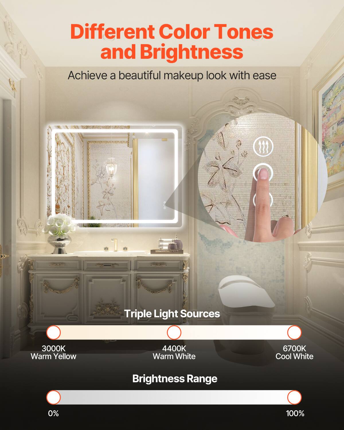 Different Color Tones and Brightness  
Achieve a beautiful makeup look with ease  

Triple Light Sources  
3000K Warm Yellow  
4400K Warm White  
6700K Cool White  

Brightness Range  
0%  
100%