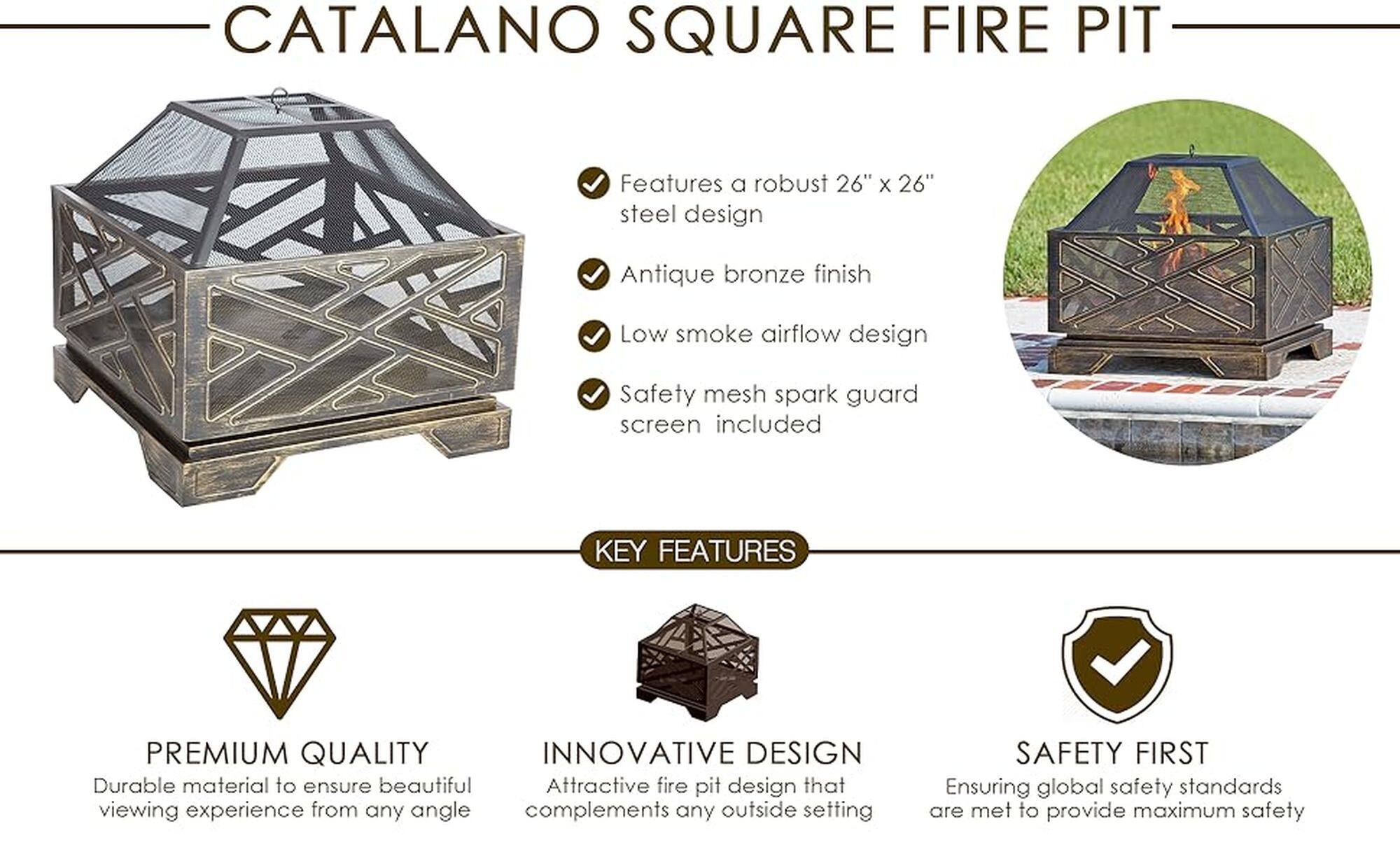 CATALANO SQUARE FIRE PIT Features a robust 26" X 26" steel design Antique bronze finish Low smoke airflow design Safety mesh spark guard screen included KEY FEATURES PREMIUM QUALITY INNOVATIVE DESIGN Durable material to ensure beautiful Attractive fire pit design that viewing experience from any angle complements any outside setting SAFETY FIRST Ensuring global safety standards are met to provide maximum safety