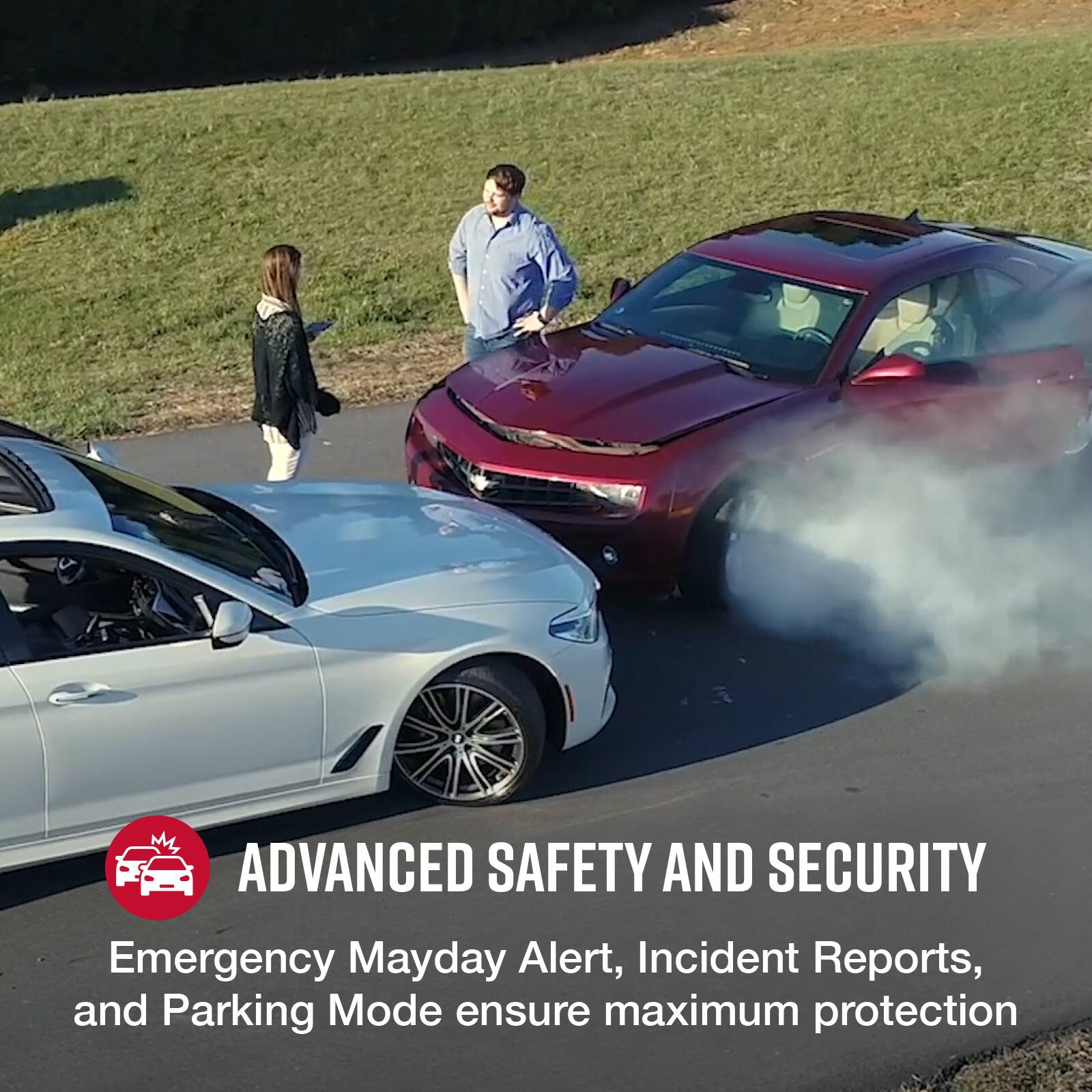 ADVANCED SAFETY AND SECURITY  
Emergency Mayday Alert, Incident Reports, and Parking Mode ensure maximum protection