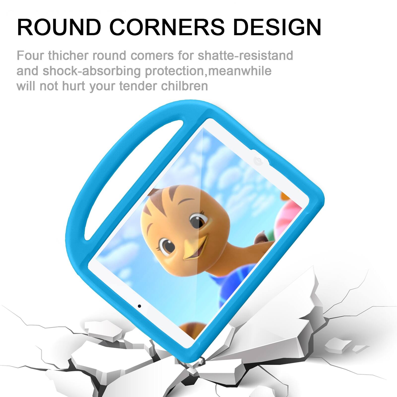 ROUND CORNERS DESIGN

Four thicker round corners for shatter-resistant and shock-absorbing protection, meanwhile will not hurt your tender children