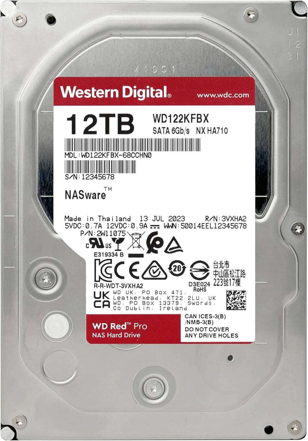Western Digital  
www.wdc.com  

12TB  
WD122KFBX  
SATA 6Gb/s  
NX HA710  

MDL: WD122KFBX-68CCHNO  
S/N: 12345678  
R/N: 3VXHA2  
WWN: 50014EEL12345678  
P/N: 2W11075  

NASware™  

Made in Thailand  
13 JUL 2023  

5VDC: 0.7A  
12VDC: 0.9A  

CE 20  
E319334 B  
RoHS  
D3E024  
KCC  

WD Red™ Pro  
NAS Hard Drive  

DO NOT COVER ANY DRIVE HOLES  

WD UK  
PO BOX 471  
Leatherhead  
KT22 2LU  
UK  

WD  
PO BOX 13379  
Swords  
CO Dublin  
Ireland  

CAN ICES-3(B) / NMB-3(B)