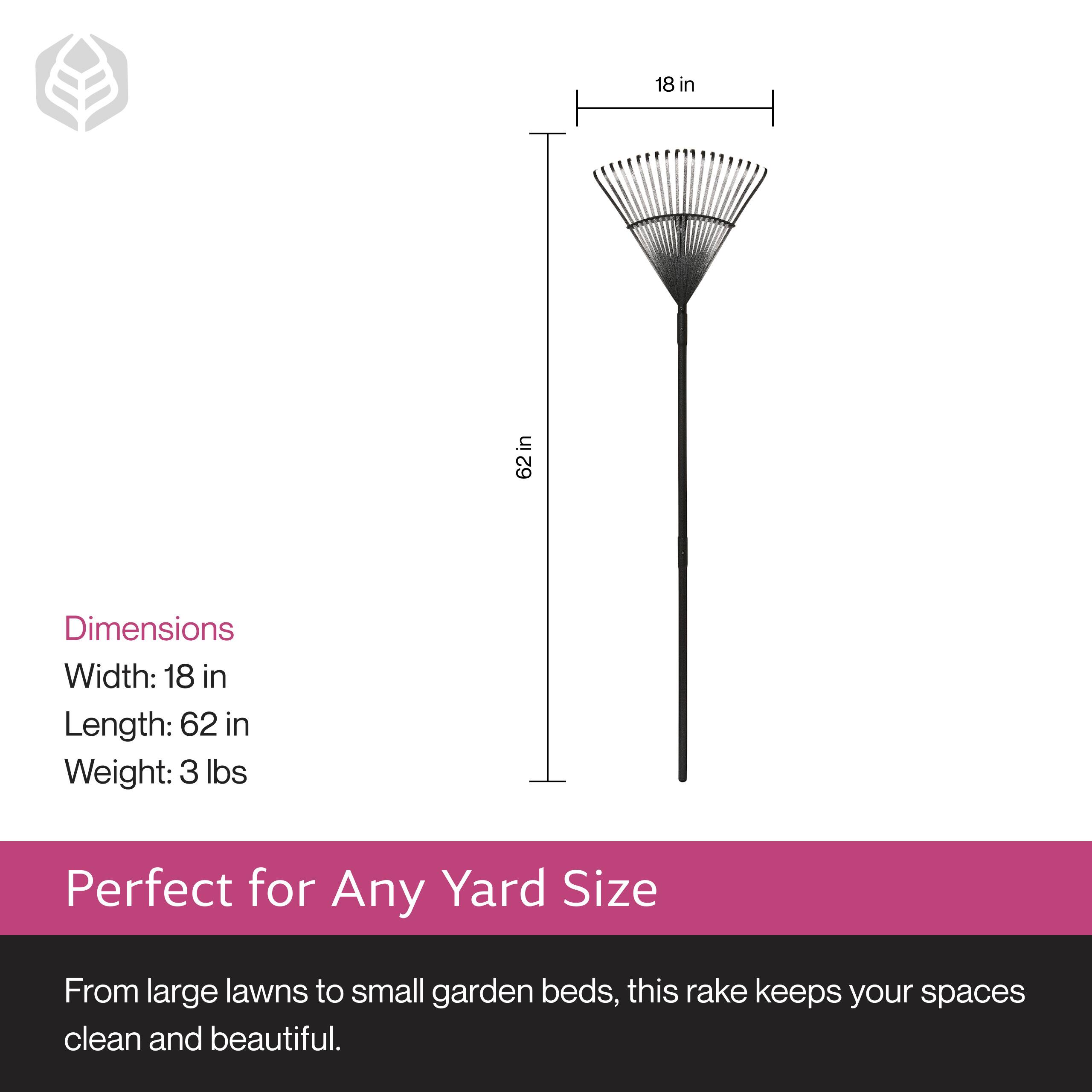 Dimensions:
- Width: 18 in
- Length: 62 in
- Weight: 3 lbs

Perfect for Any Yard Size

From large lawns to small garden beds, this rake keeps your spaces clean and beautiful.
