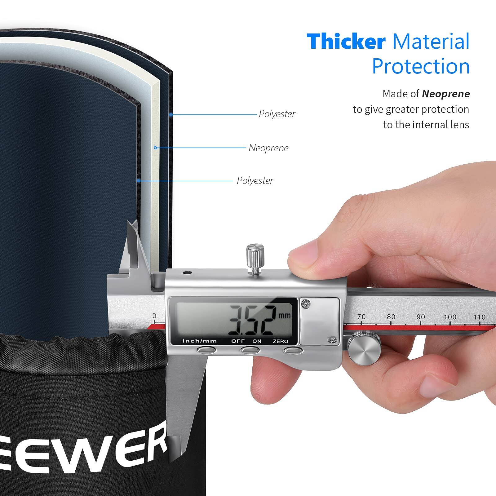 Thicker Material Protection  
Made of Neoprene to give greater protection to the internal lens  

Polyester  
Neoprene  
Polyester  

352 mm  

OFF ON ZERO  
70 80 90 100 110  

EWER
