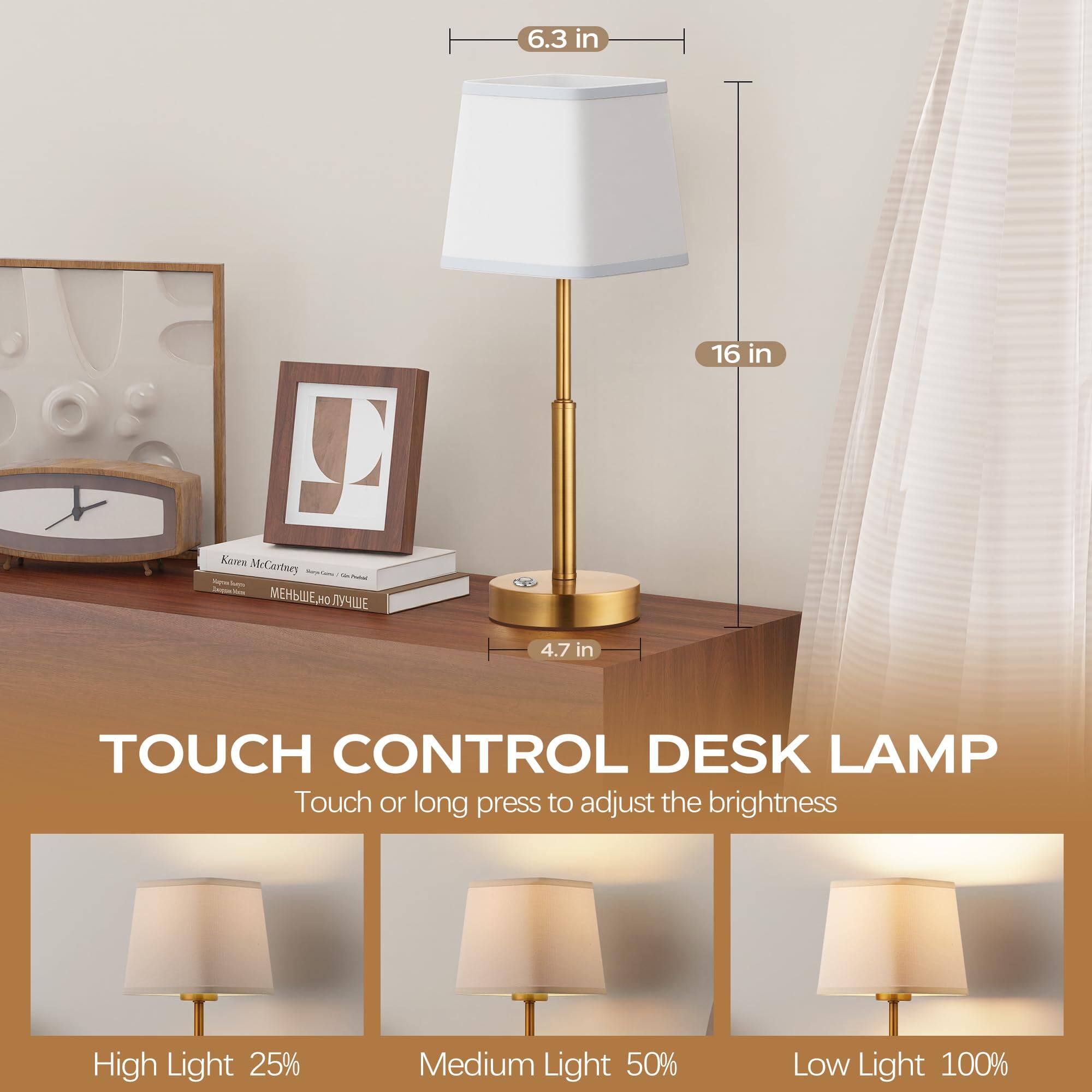 6.3 in  
16 in  
4.7 in  

TOUCH CONTROL DESK LAMP  
Touch or long press to adjust the brightness  

High Light 25%  
Medium Light 50%  
Low Light 100%