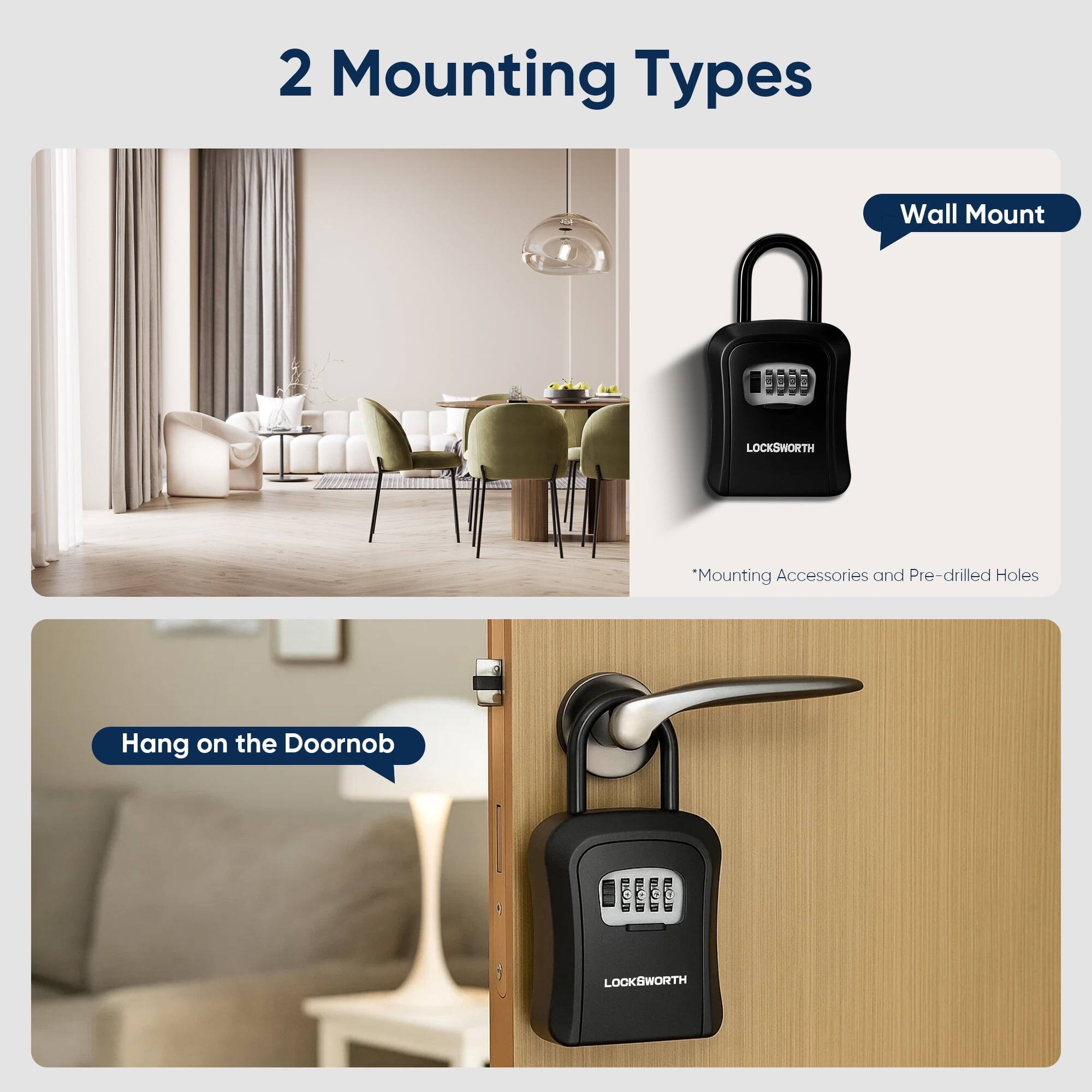 2 Mounting Types

Wall Mount

*Mounting Accessories and Pre-drilled Holes

Hang on the Doornob