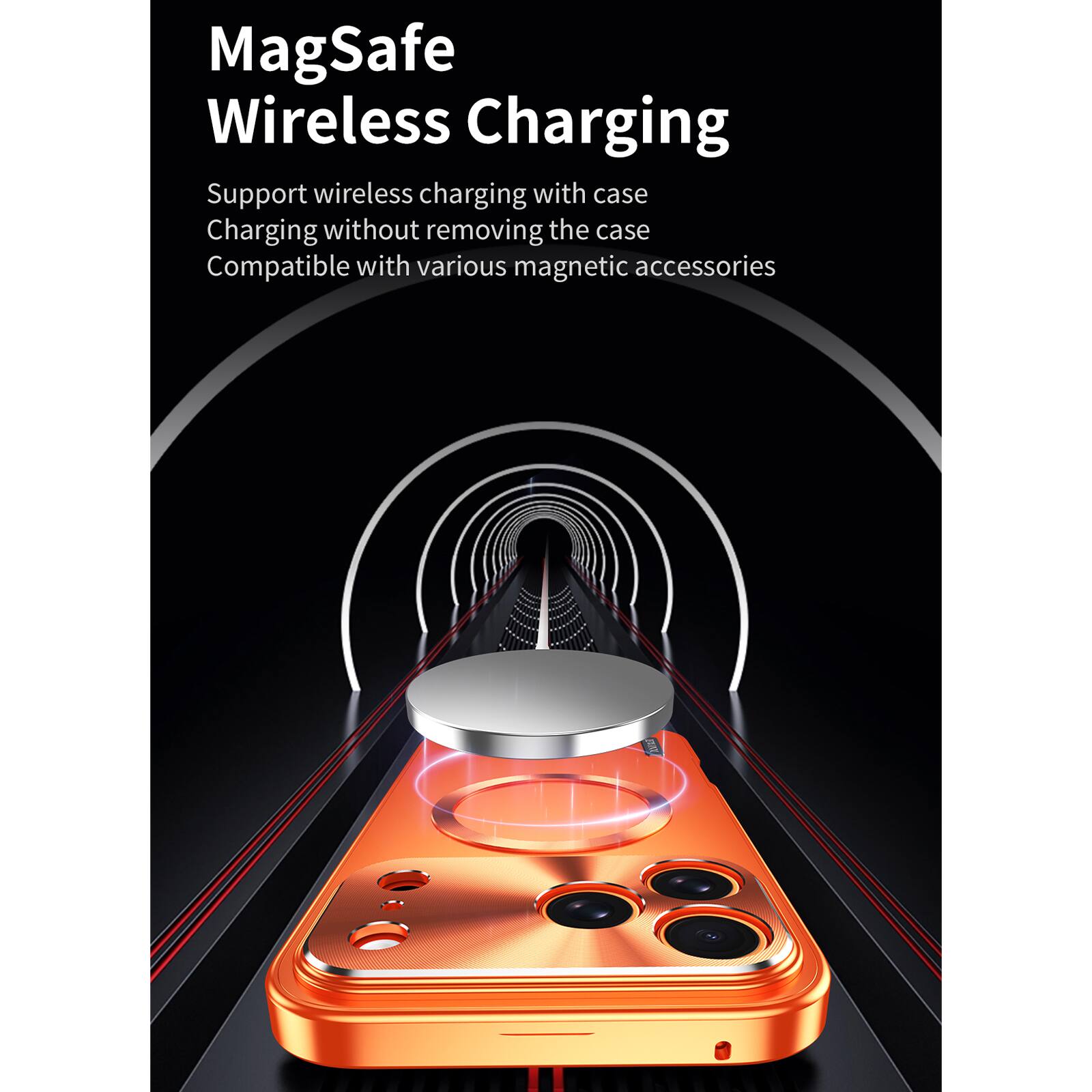 MagSafe Wireless Charging  
Support wireless charging with case  
Charging without removing the case  
Compatible with various magnetic accessories