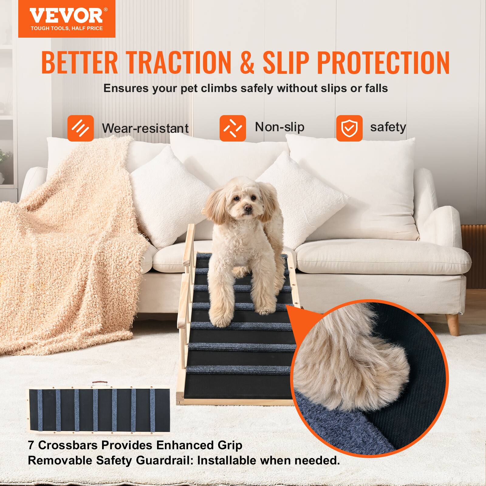 VEVOR  
TOUGH TOOLS, HALF PRICE  

BETTER TRACTION & SLIP PROTECTION  
Ensures your pet climbs safely without slips or falls  

- Wear-resistant  
- Non-slip  
- safety  

7 Crossbars Provides Enhanced Grip  
Removable Safety Guardrail: Installable when needed.