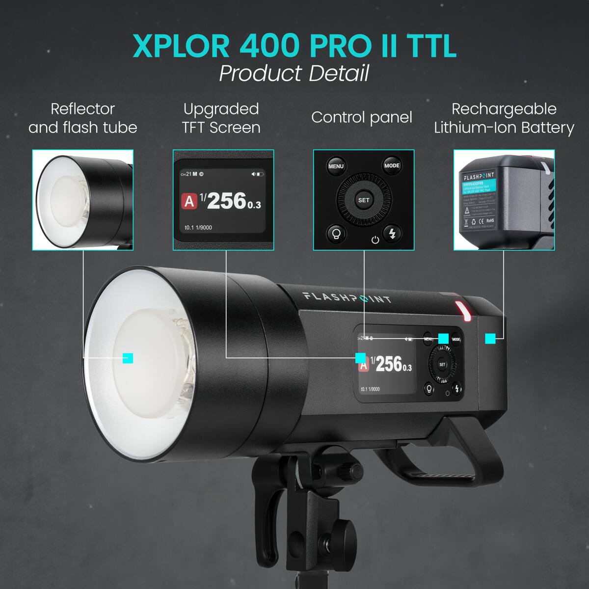 XPLOR 400 PRO II TTL Product Detail

- Reflector and flash tube
- Upgraded TFT Screen
- Control panel
- Rechargeable Lithium-ion Battery

A 1/256 0.3 10.1 1/9000

MINU MODE AEERTY SET FLASHPOIN INT

- S
- HI
- DE
- FLASHPOINT DINT
- M
- H

12560 1 100m