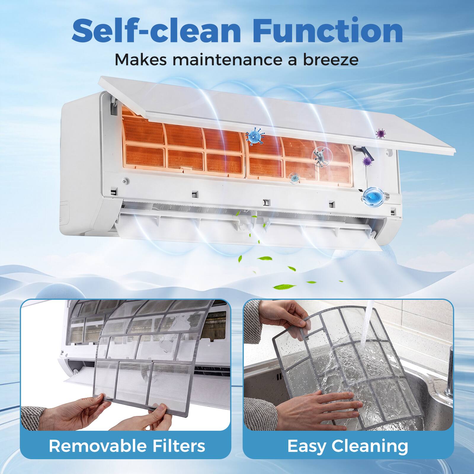 Self-clean Function  
Makes maintenance a breeze  

Removable Filters  
Easy Cleaning