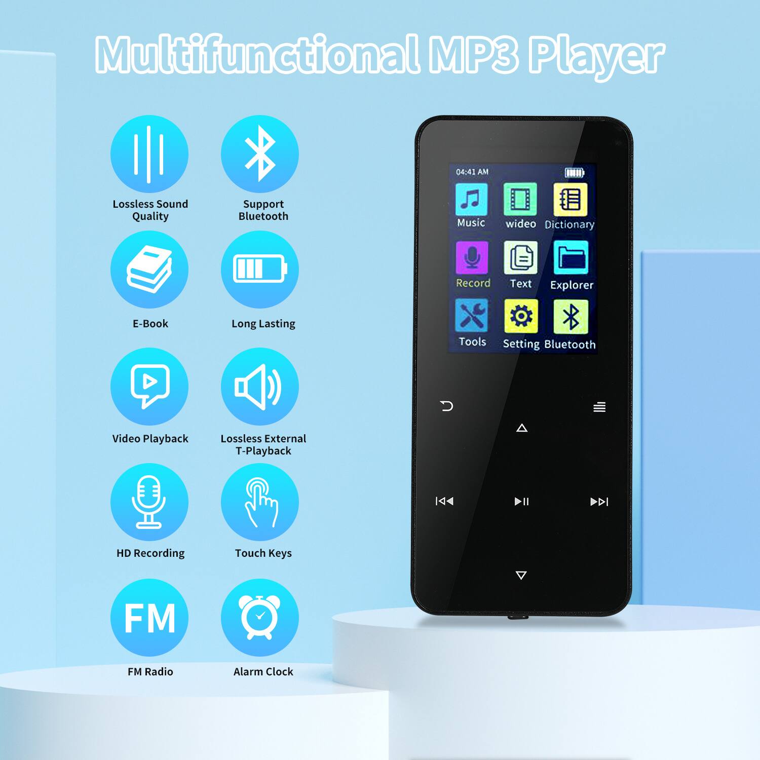 Multifunctional MP3 Player

- Lossless Sound Quality
- Support Bluetooth
- E-Book
- Long Lasting
- Video Playback
- Lossless External T-Playback
- HD Recording
- Touch Keys
- FM Radio
- Alarm Clock

Features:
- Music
- Video
- Dictionary
- Record
- Text
- Explorer
- Tools
- Setting
- Bluetooth