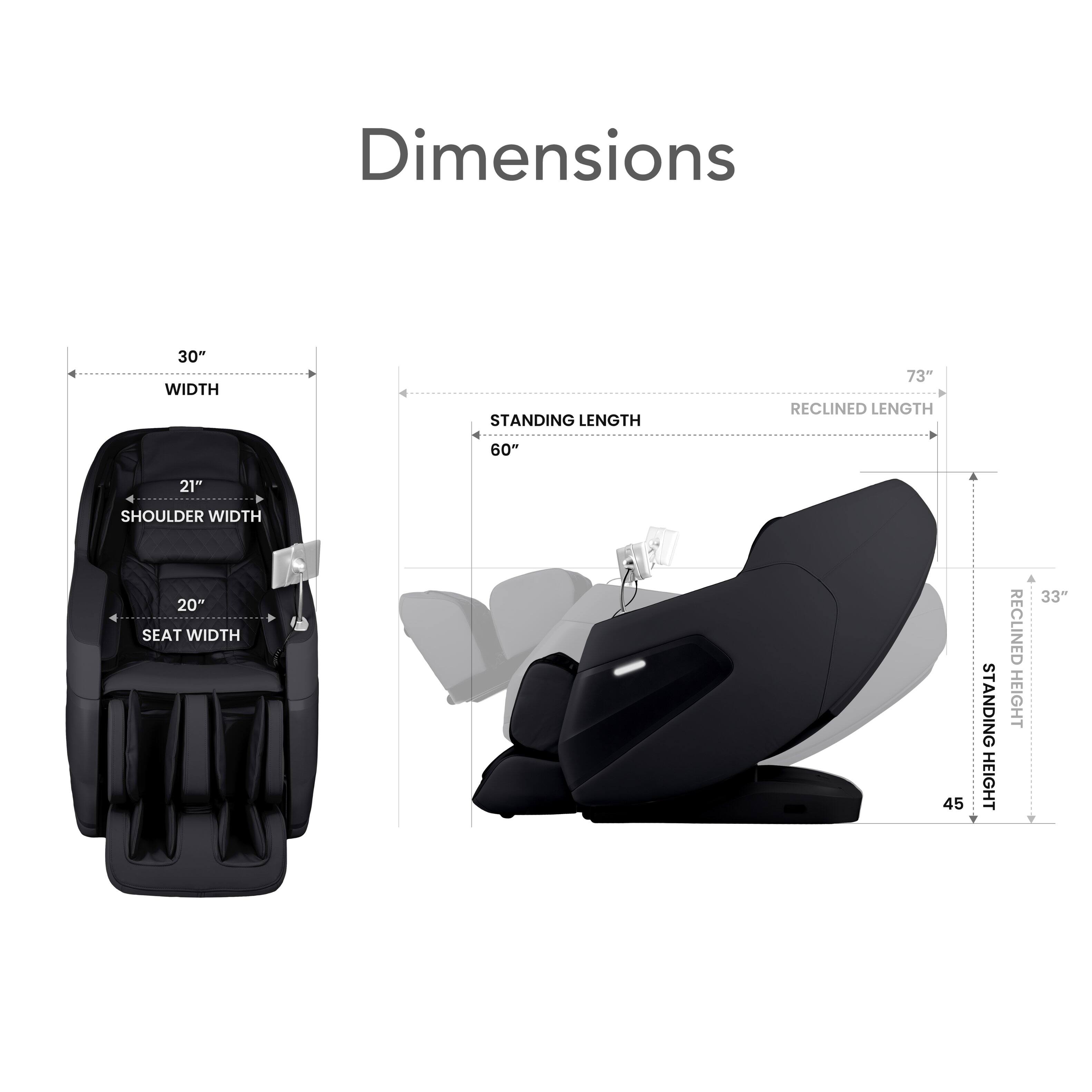 Dimensions  
30" WIDTH  
STANDING LENGTH 60"  
RECLINED LENGTH 73"  
21" SHOULDER WIDTH  
20" SEAT WIDTH  
STANDING HEIGHT 45"  
RECLINED HEIGHT 33"