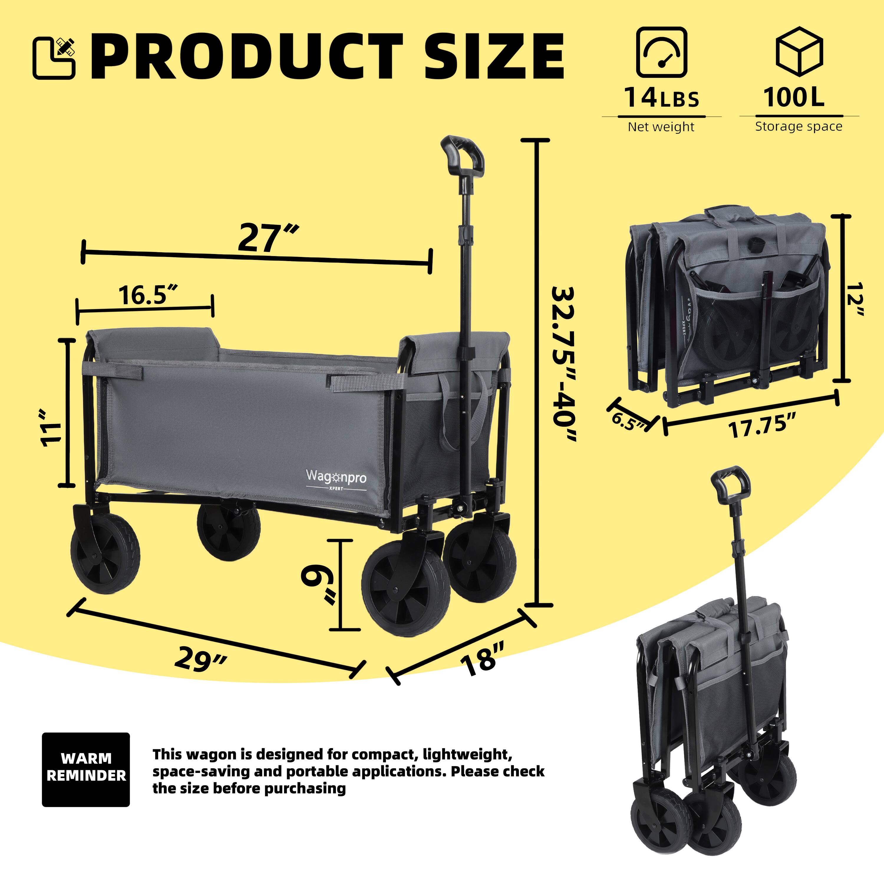 PRODUCT SIZE  
14LBS Net weight  
100L Storage space  

16.5"  
27"  
32.75"-40"  
6.5"  
17.75"  
12"  
29"  
6"  
18"  

WARM REMINDER  
This wagon is designed for compact, lightweight, space-saving and portable applications. Please check the size before purchasing