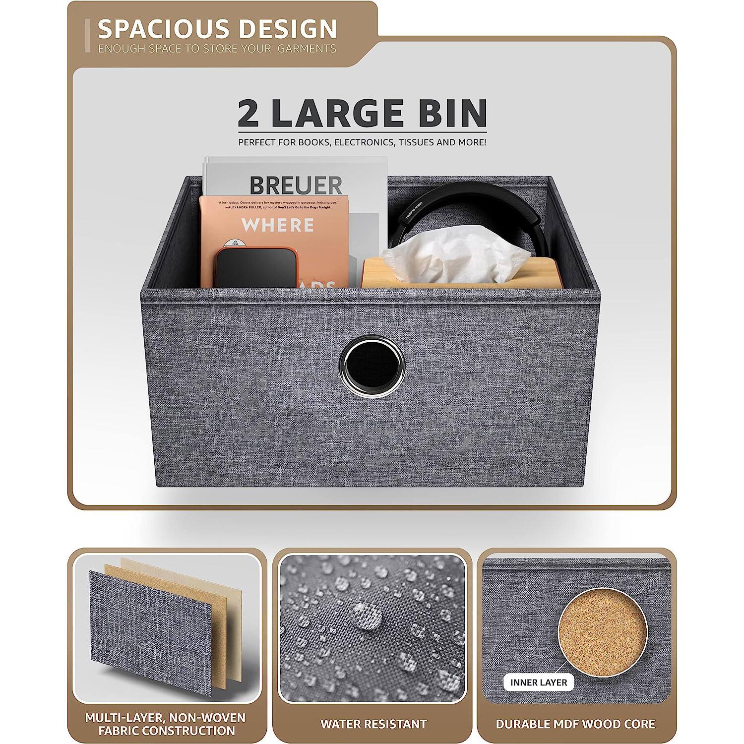 SPACIOUS DESIGN  
ENOUGH SPACE TO STORE YOUR GARMENTS  

2 LARGE BIN  
PERFECT FOR BOOKS, ELECTRONICS, TISSUES AND MORE!  

BREUER  
WHERE  

MULTI-LAYER, NON-WOVEN FABRIC CONSTRUCTION  
WATER RESISTANT  
DURABLE MDF WOOD CORE