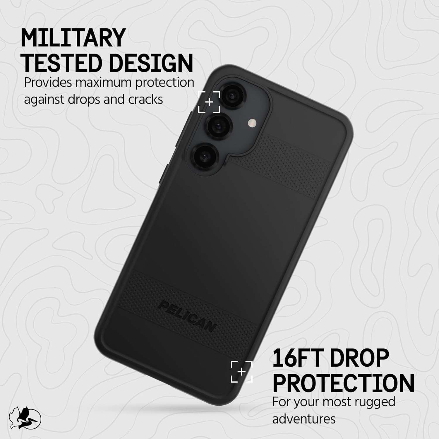 MILITARY TESTED DESIGN  
Provides maximum protection against drops and cracks  

PELICAN  

16FT DROP PROTECTION  
For your most rugged adventures